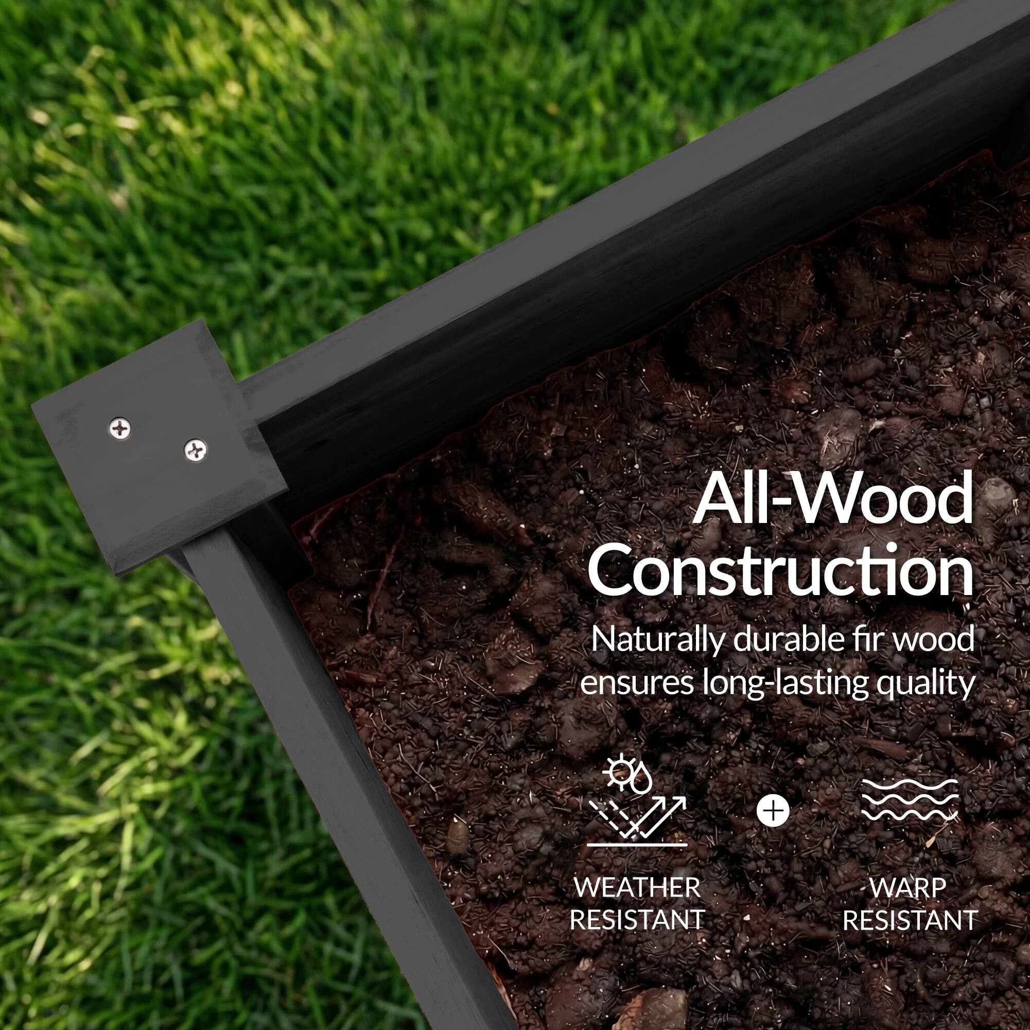 All-Wood Construction  
Naturally durable fir wood ensures long-lasting quality  
+ WEATHER RESISTANT  
+ WARP RESISTANT