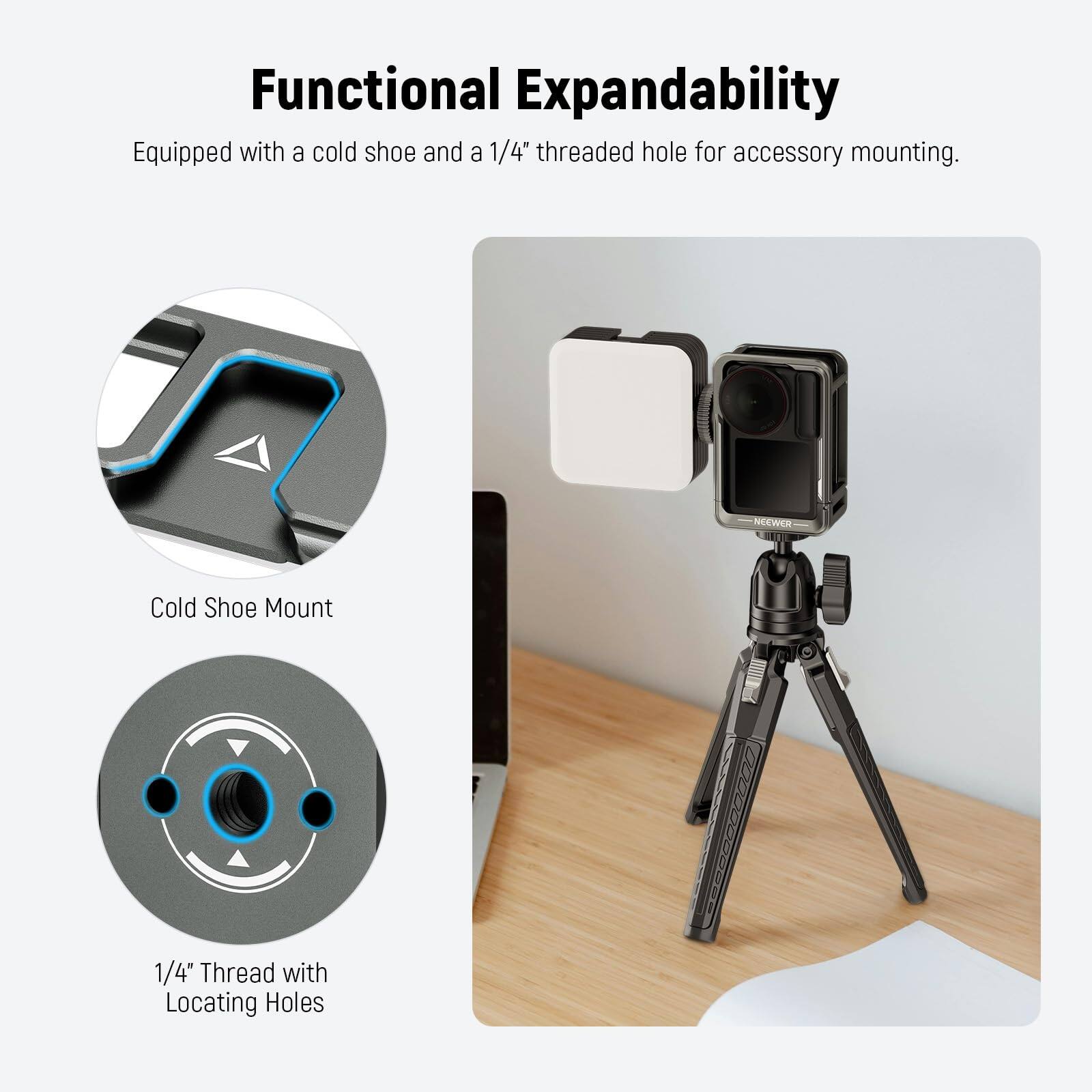 Functional Expandability  
Equipped with a cold shoe and a 1/4" threaded hole for accessory mounting.  

Cold Shoe Mount  

1/4" Thread with Locating Holes