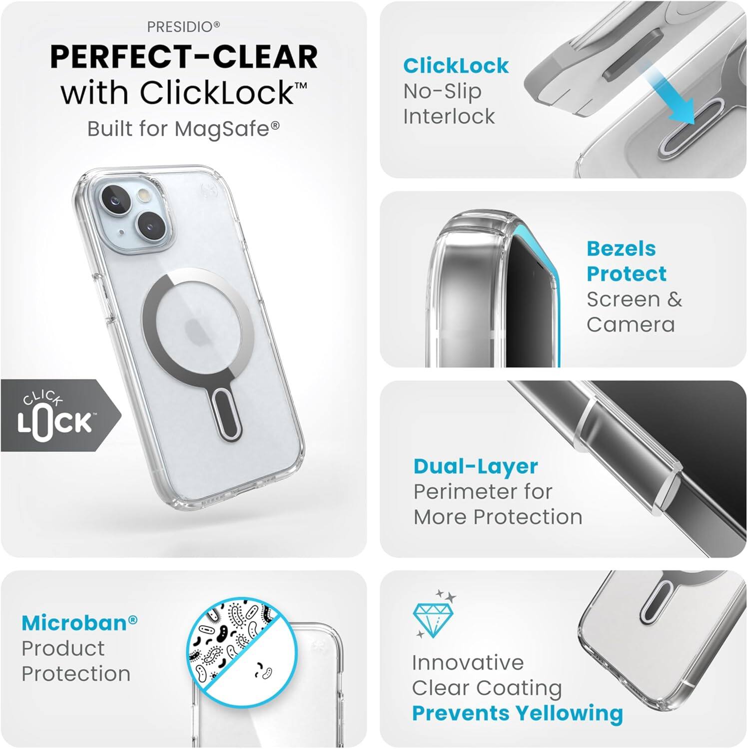 PRESIDIO®  
PERFECT-CLEAR with ClickLock™  
Built for MagSafe®  

ClickLock No-Slip Interlock  

Bezels Protect Screen & Camera  

Dual-Layer Perimeter for More Protection  

Microban® Product Protection  

Innovative Clear Coating Prevents Yellowing