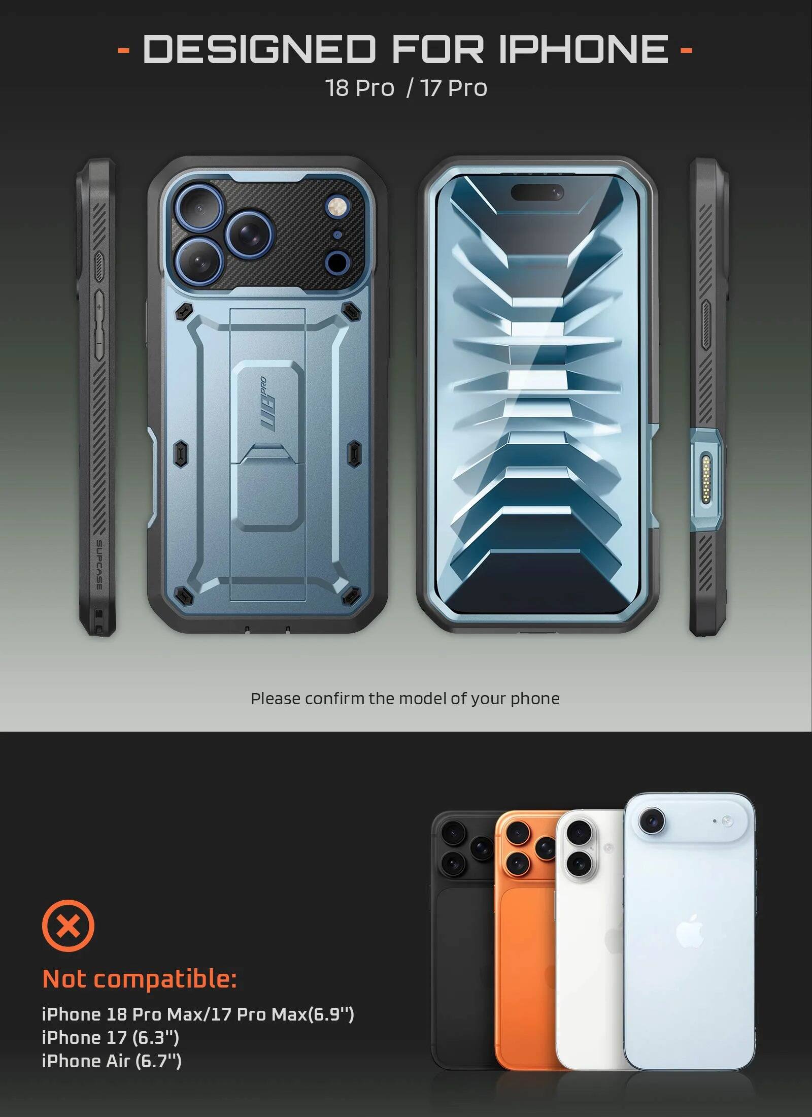 - DESIGNED FOR IPHONE 18 Pro / 17 Pro
SUPCASE

Please confirm the model of your phone

Not compatible: iPhone 18 Pro Max/17 Pro Max(6.9") iPhone 17 (6.3") iPhone Air (6.7")