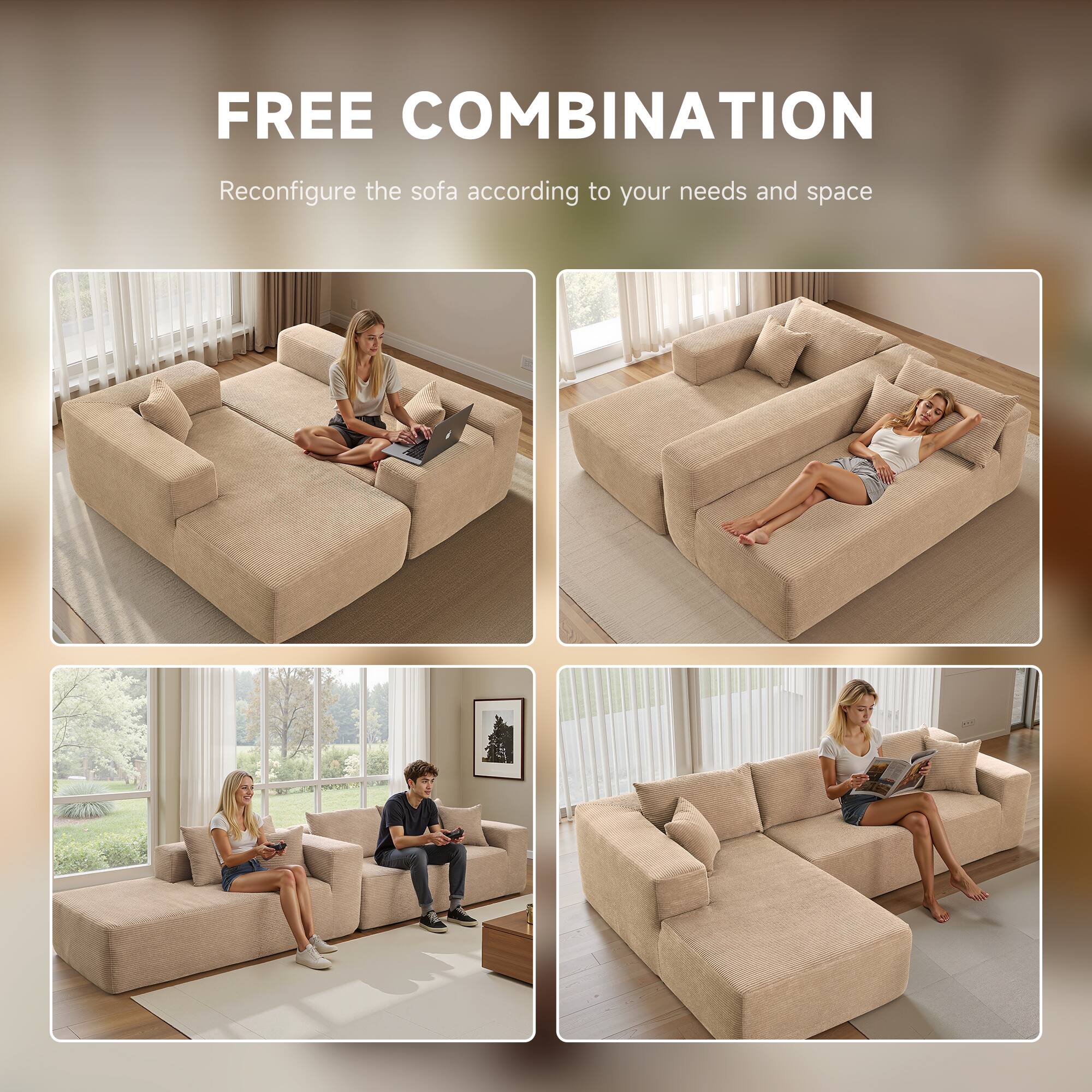 FREE COMBINATION  
Reconfigure the sofa according to your needs and space