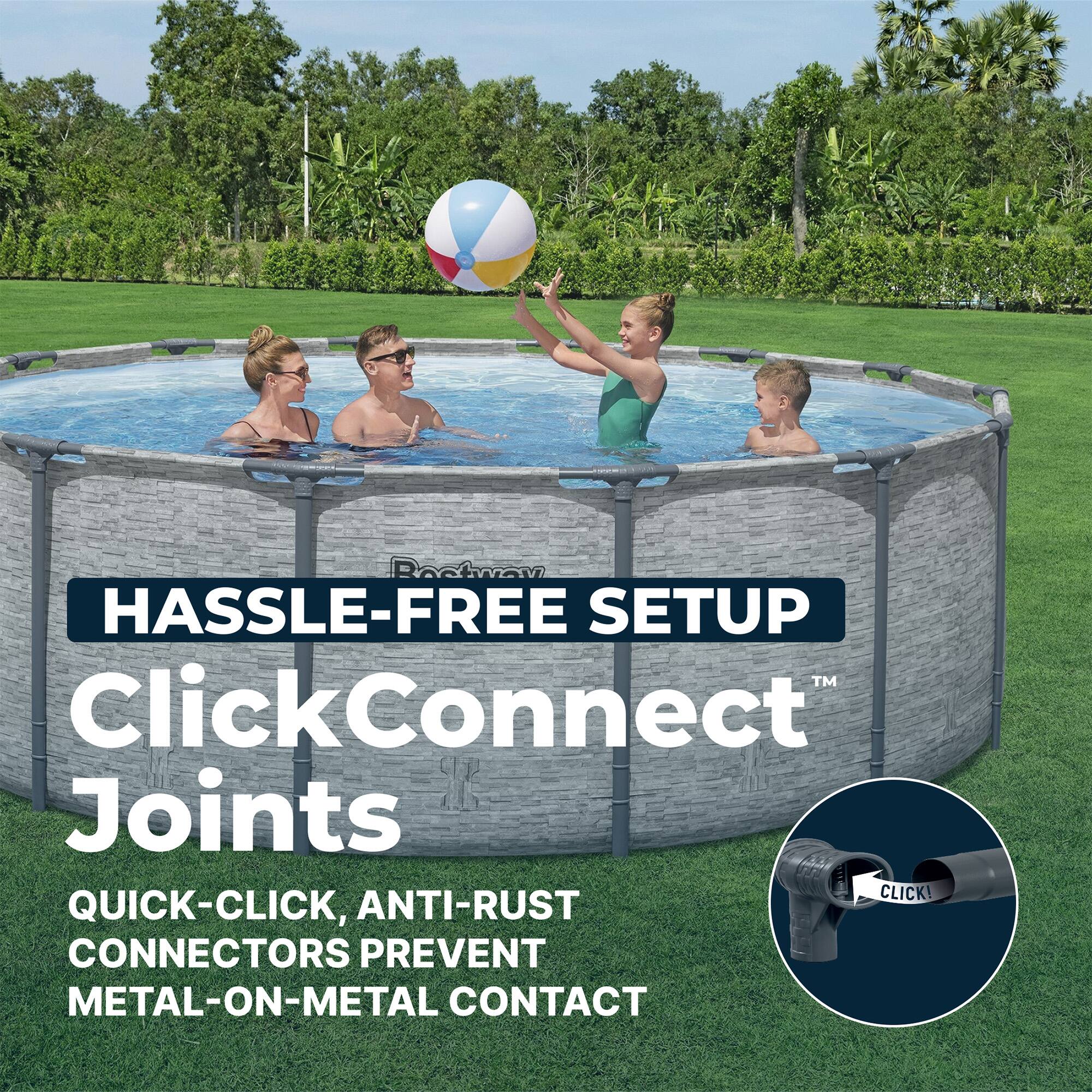 HASSLE-FREE SETUP  
ClickConnect™ Joints  
QUICK-CLICK, ANTI-RUST CONNECTORS PREVENT METAL-ON-METAL CONTACT