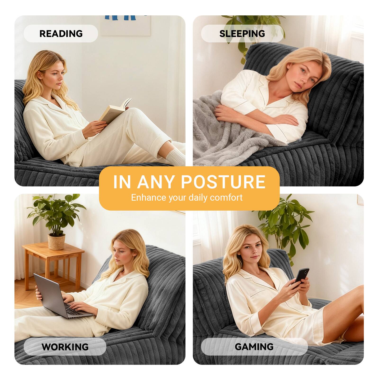 READING  
SLEEPING  
WORKING  
GAMING  

IN ANY POSTURE  
Enhance your daily comfort