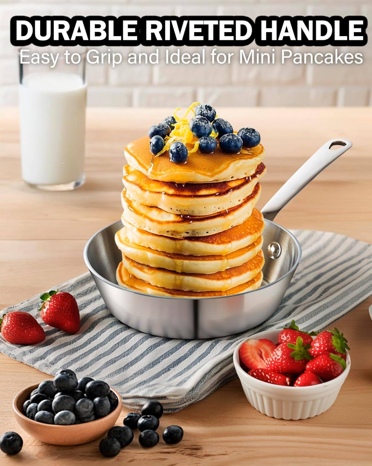 DURABLE RIVETED HANDLE  
Easy to Grip and Ideal for Mini Pancakes