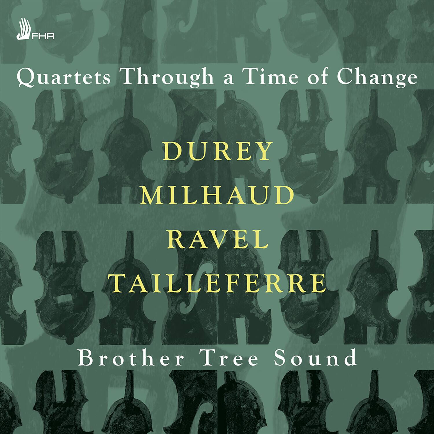 FHR  
Quartets Through a Time of Change  
DUREY  
MILHAUD  
RAVEL  
TAILLEFERRE  
Brother Tree Sound