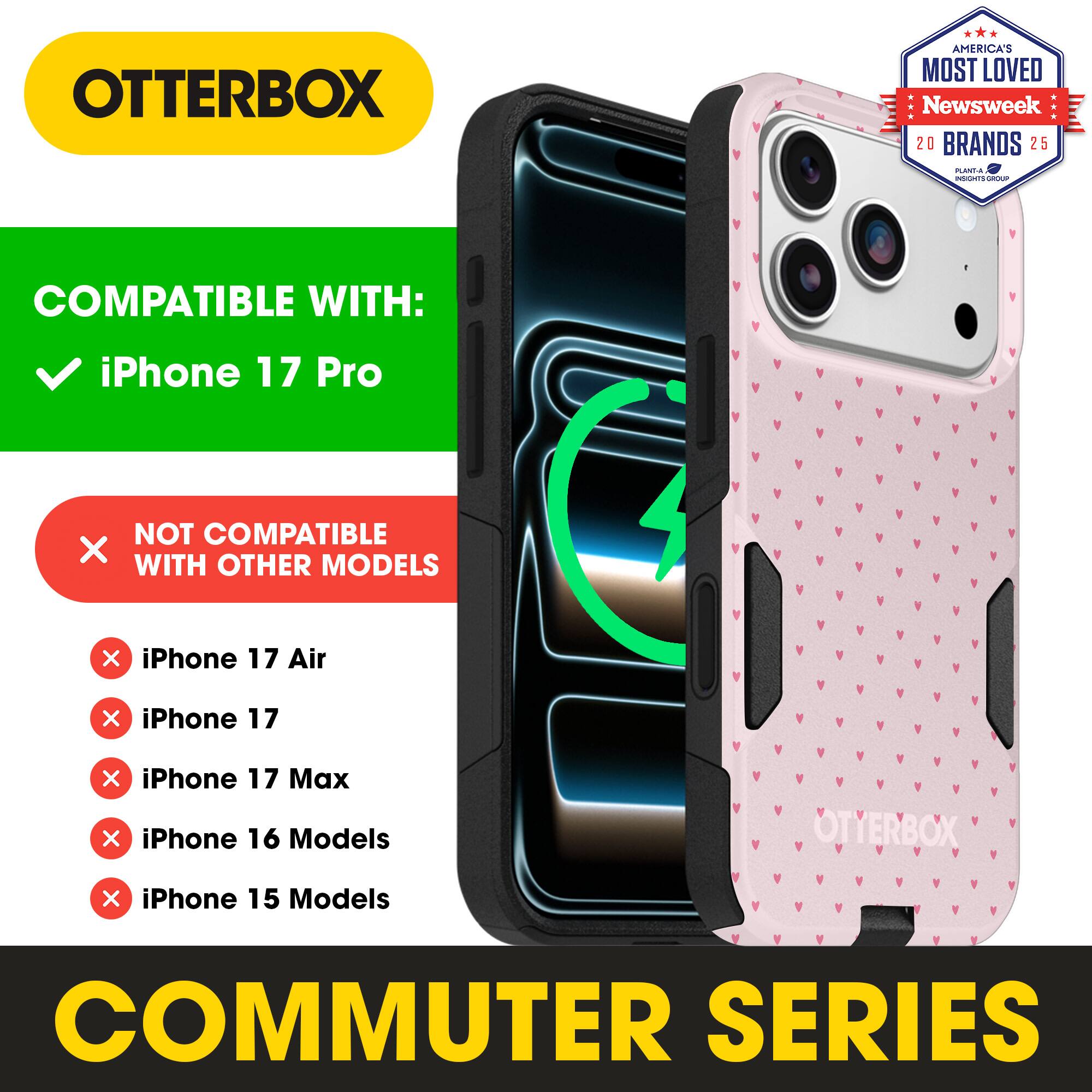 OTTERBOX  
AMERICA'S MOST LOVED  
Newsweek 20 BRANDS 25  

COMPATIBLE WITH:  
✓ iPhone 17 Pro  

NOT COMPATIBLE WITH OTHER MODELS:  
❌ iPhone 17 Air  
❌ iPhone 17  
❌ iPhone 17 Max  
❌ iPhone 16 Models  
❌ iPhone 15 Models  

COMMUTER SERIES