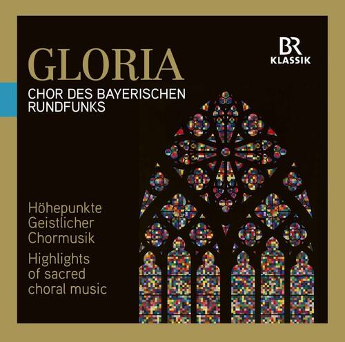 GLORIA  
CHOR DES BAYERISCHEN RUNDFUNKS  

Höhepunkte Geistlicher Chormusik  
Highlights of sacred choral music  

BR KLASSIK