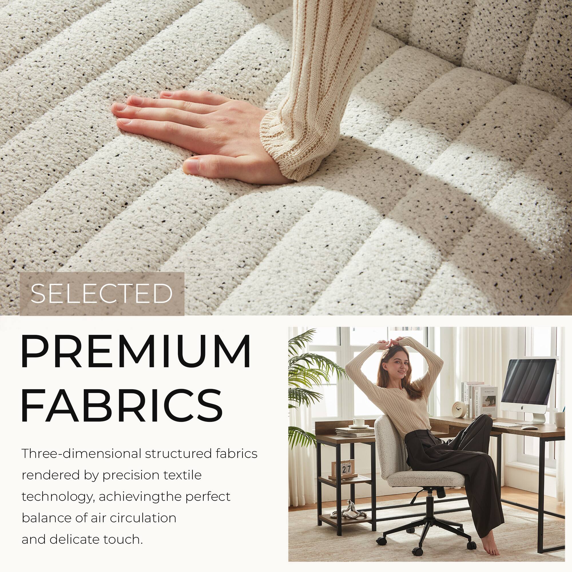 SELECTED  
PREMIUM FABRICS  
Three-dimensional structured fabrics rendered by precision textile technology, achieving the perfect balance of air circulation and delicate touch.