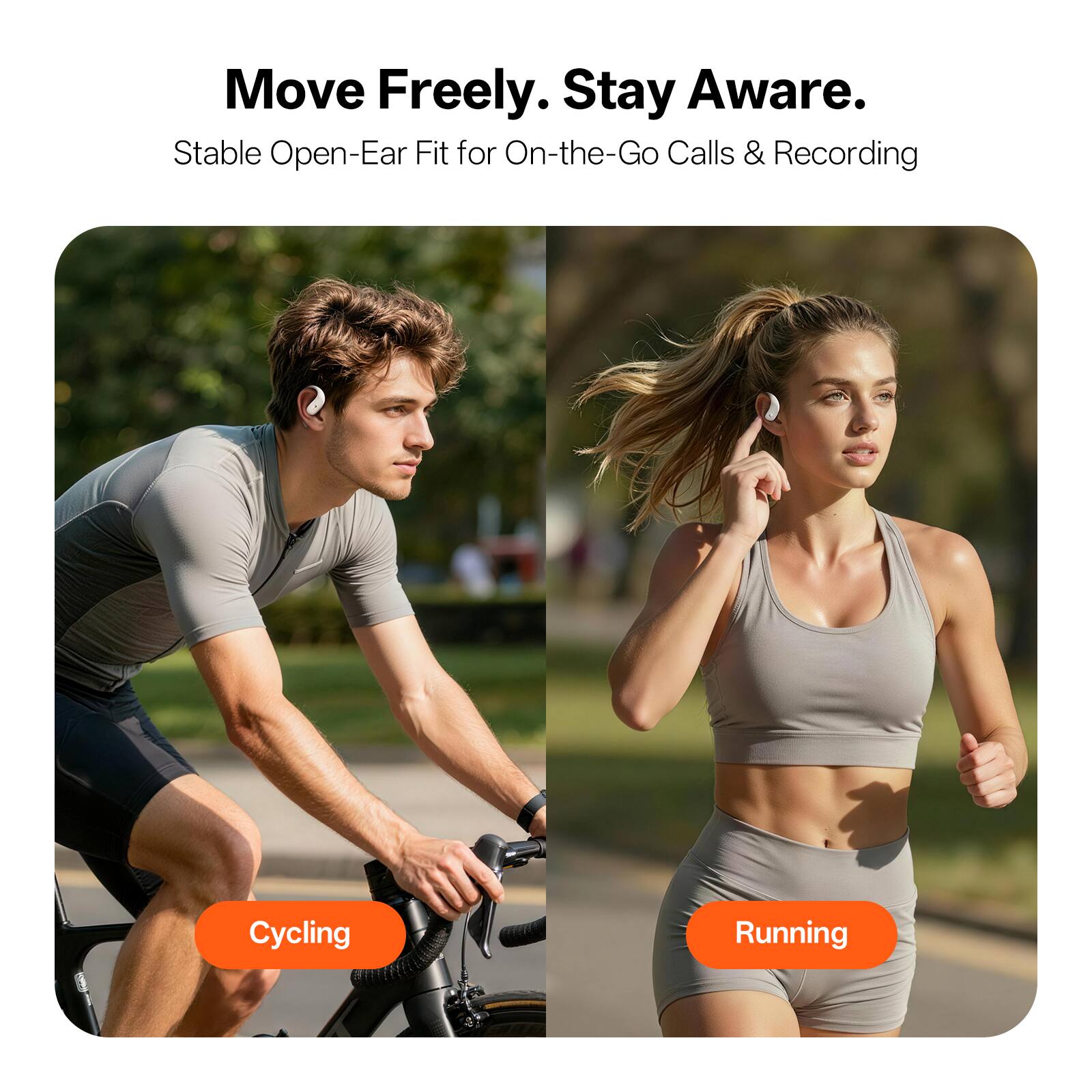 Move Freely. Stay Aware.  
Stable Open-Ear Fit for On-the-Go Calls & Recording  

Cycling  
Running