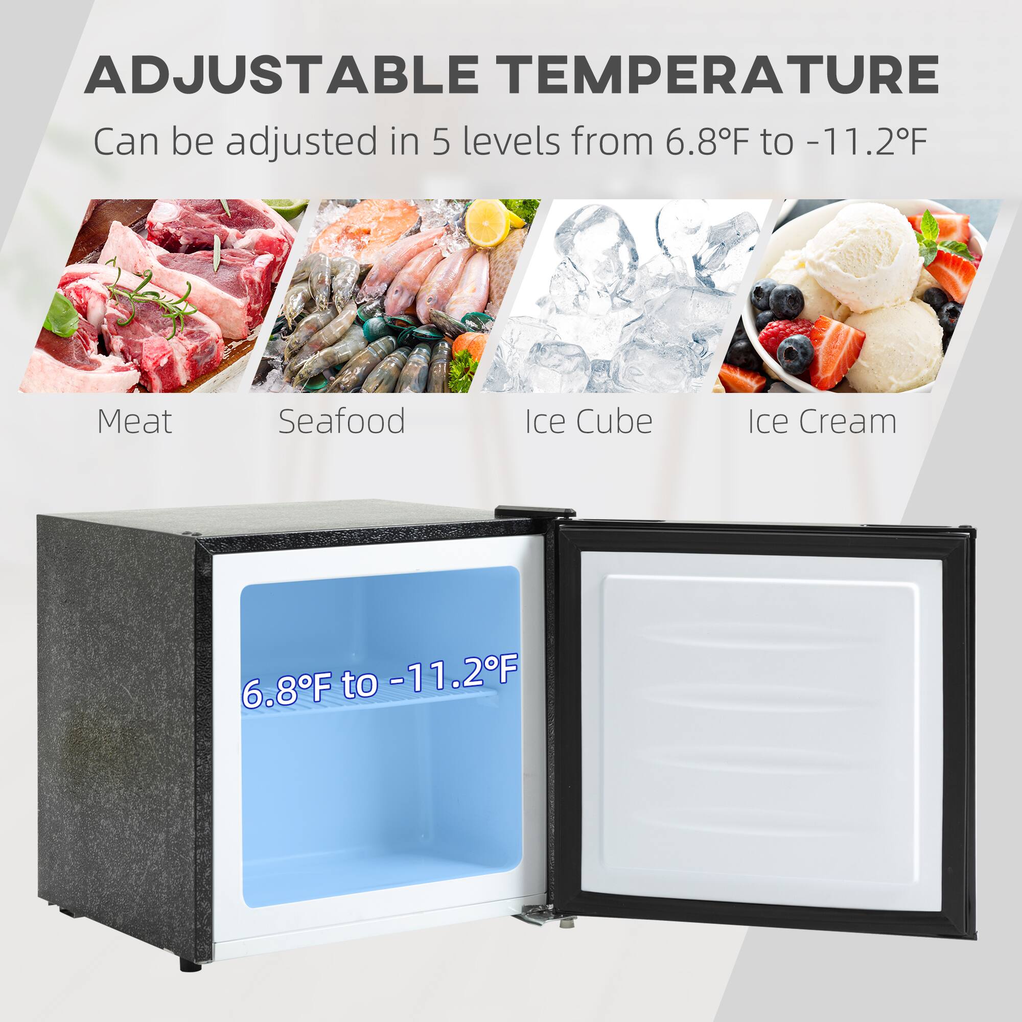 ADJUSTABLE TEMPERATURE  
Can be adjusted in 5 levels from 6.8°F to -11.2°F  

Meat  
Seafood  
Ice Cube  
Ice Cream  

6.8°F to -11.2°F