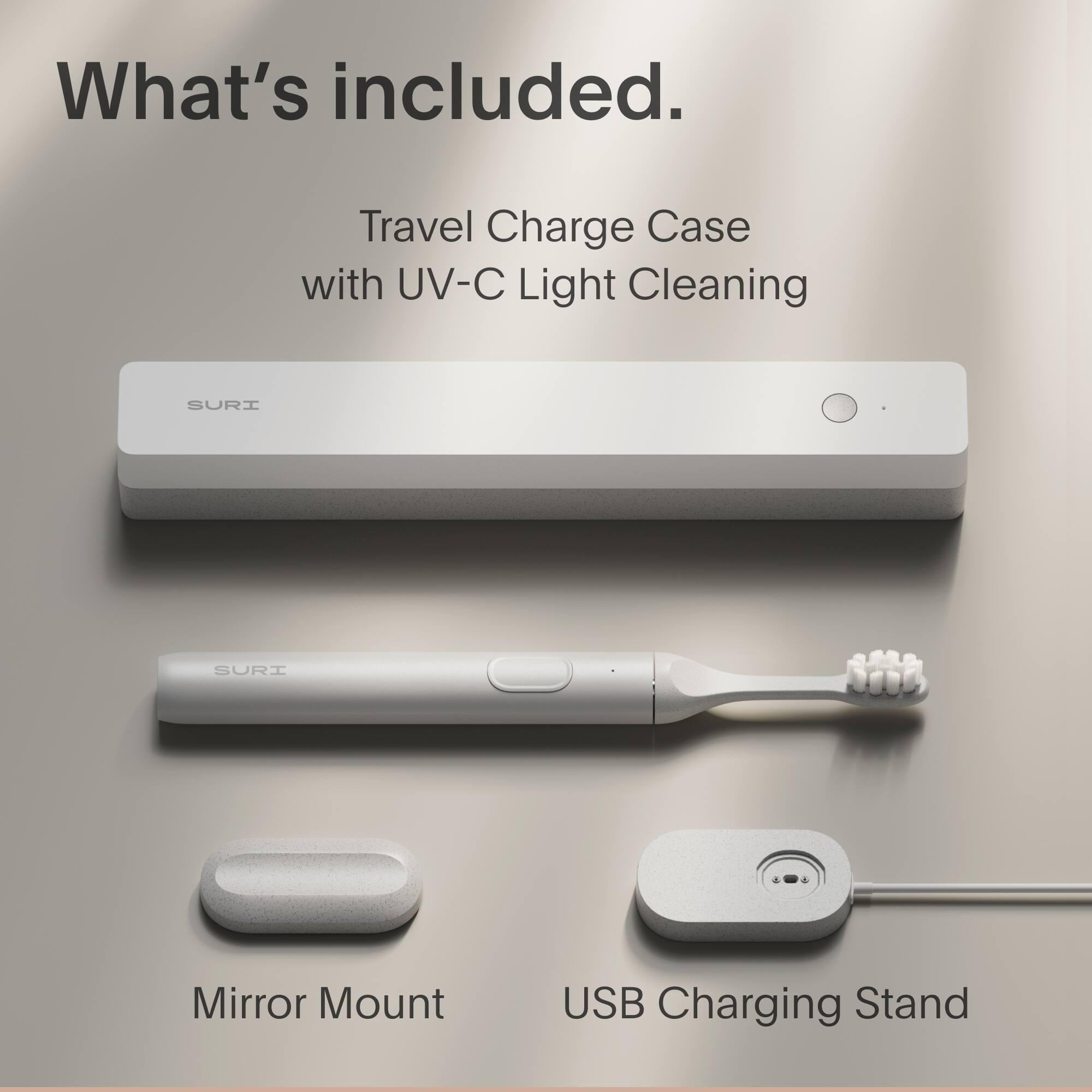 What's included.

Travel Charge Case with UV-C Light Cleaning

Mirror Mount

USB Charging Stand