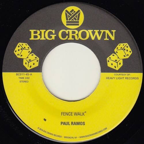 BIG CROWN  
BC011-45-A  
TIME 3:02  
STEREO  

COURTESY OF:  
HEAVY LIGHT RECORDS  

FENCE WALK*  
PAUL RAMOS  

© 2016 BIG CROWN RECORDS - BROOKLYN, NY - WWW.BIGCROWNRECORDS.COM