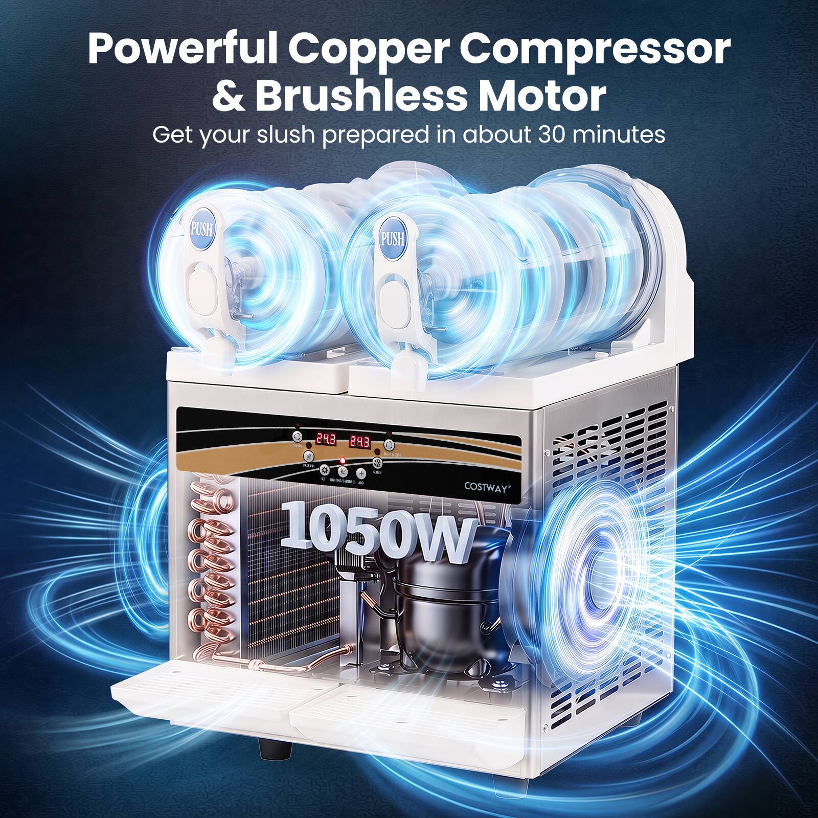 Powerful Copper Compressor & Brushless Motor  
Get your slush prepared in about 30 minutes  

PUSH  
PUSH  

24.3 24.3 ton 10 HERICARIO 42 COSTWAY 1050W