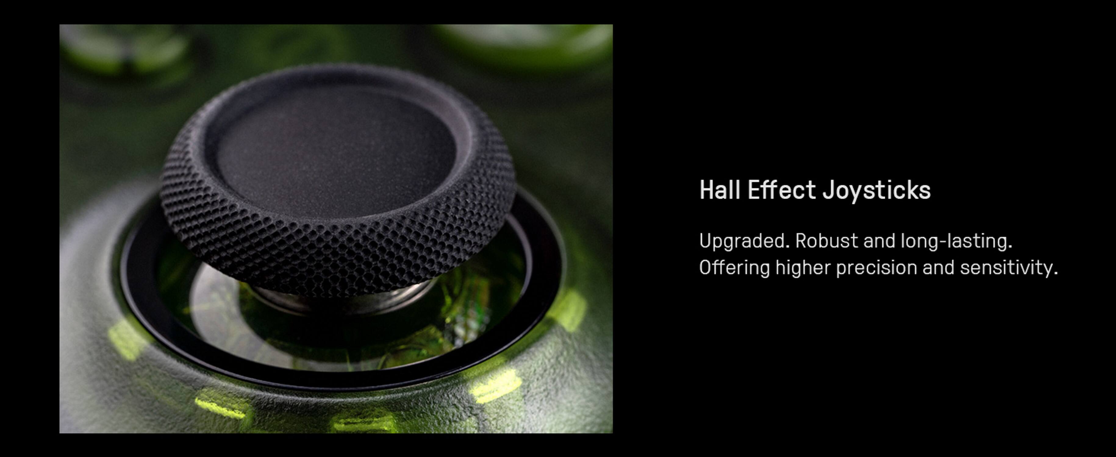 Hall Effect Joysticks  
Upgraded. Robust and long-lasting.  
Offering higher precision and sensitivity.