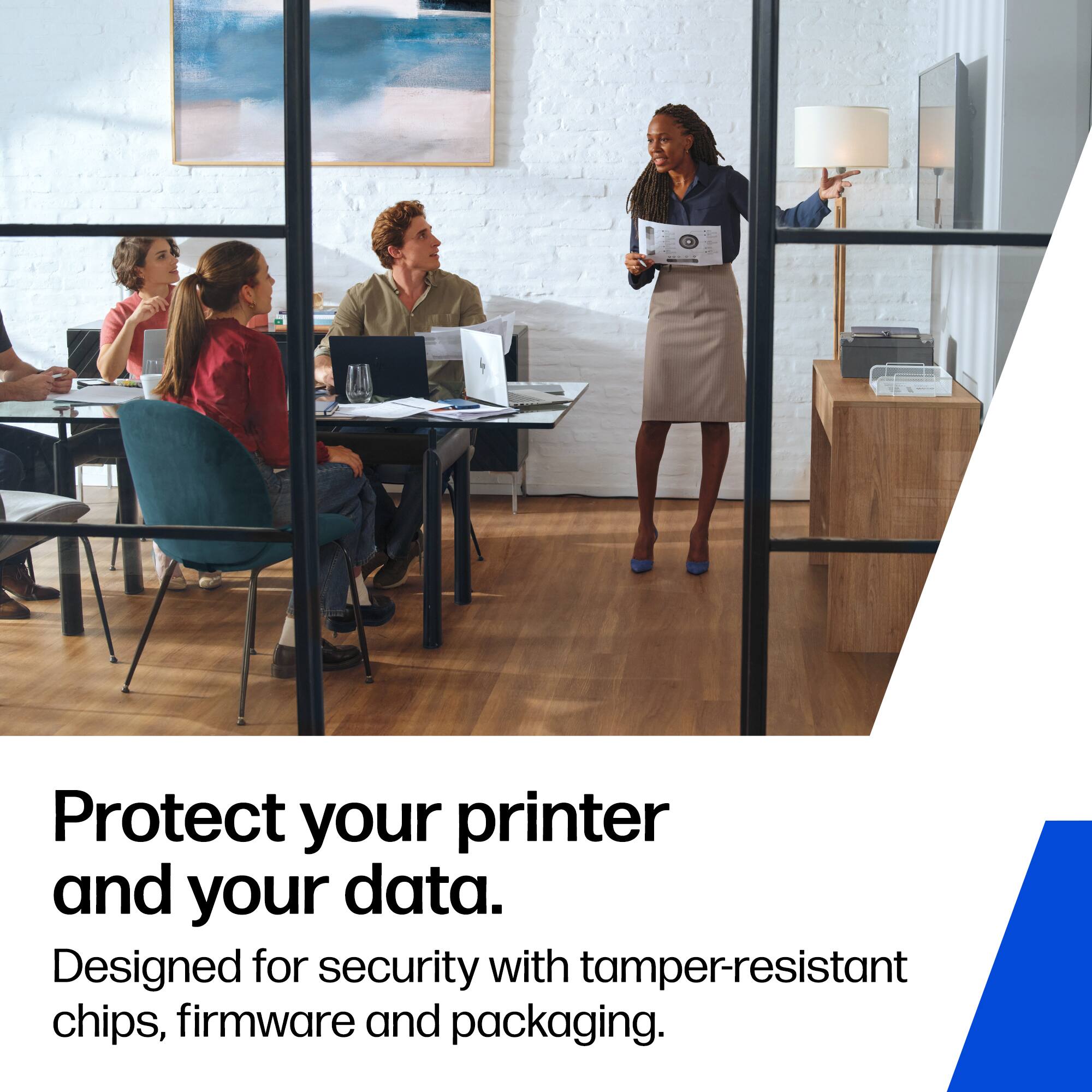 Protect your printer and your data.  
Designed for security with tamper-resistant chips, firmware and packaging.