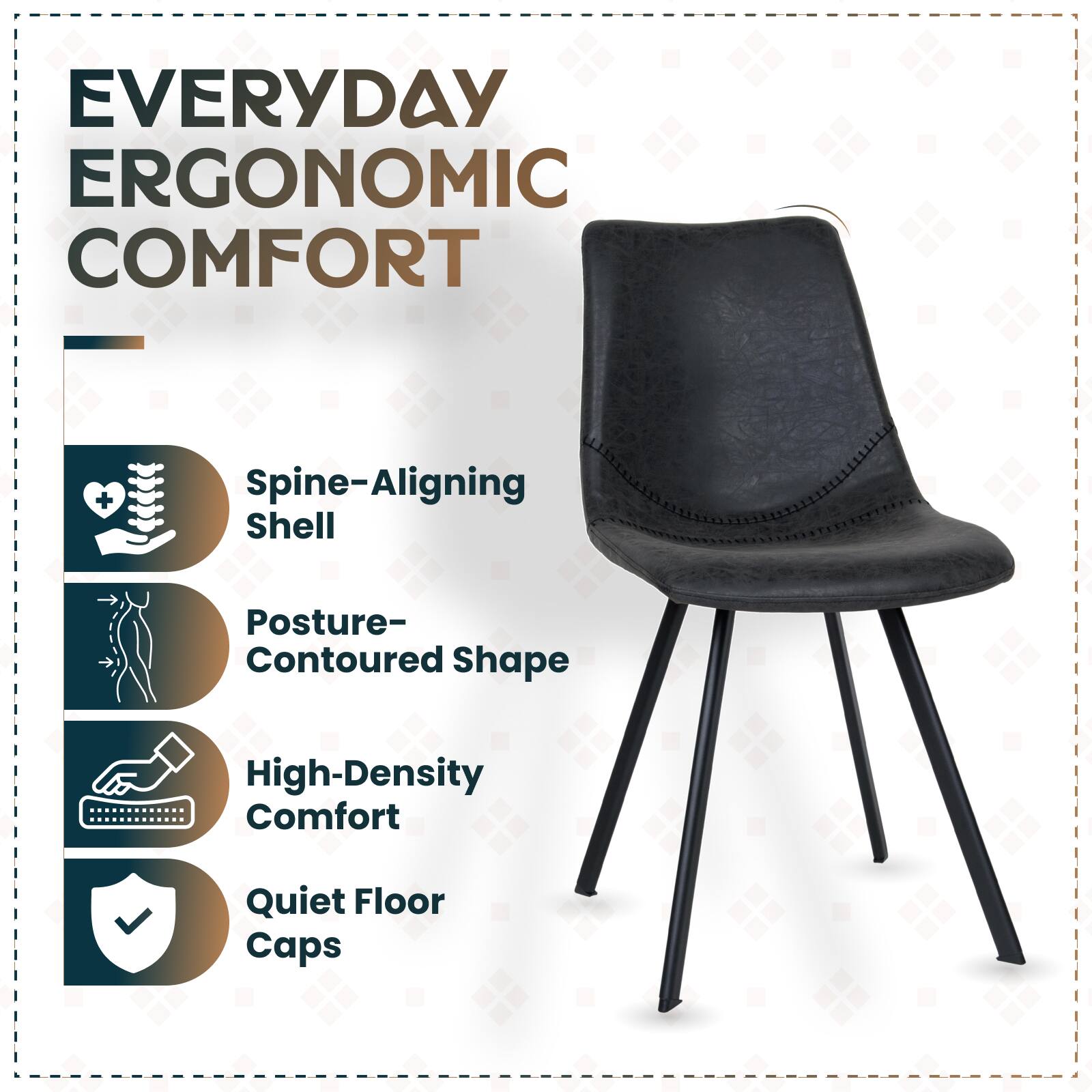 EVERYDAY ERGONOMIC COMFORT

- Spine-Aligning Shell
- Posture-Contoured Shape
- High-Density Comfort
- Quiet Floor Caps