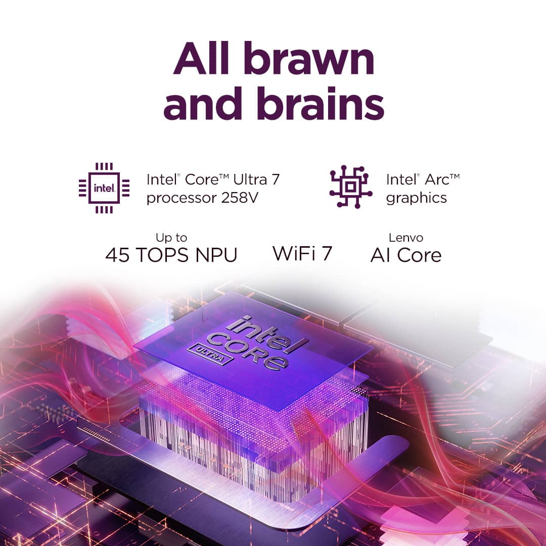 All brawn and brains intel TM Intel CoreM Ultra 7 processor 258V Intel ArcM graphics Up to 45 TOPS NPU WiFi 7 Lenvo AI Core ULTRA intel