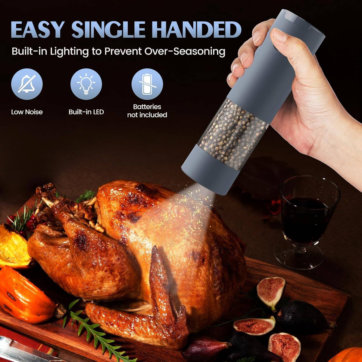EASY SINGLE HANDED  
Built-in Lighting to Prevent Over-Seasoning  
Low Noise  
Built-in LED  
Batteries not included