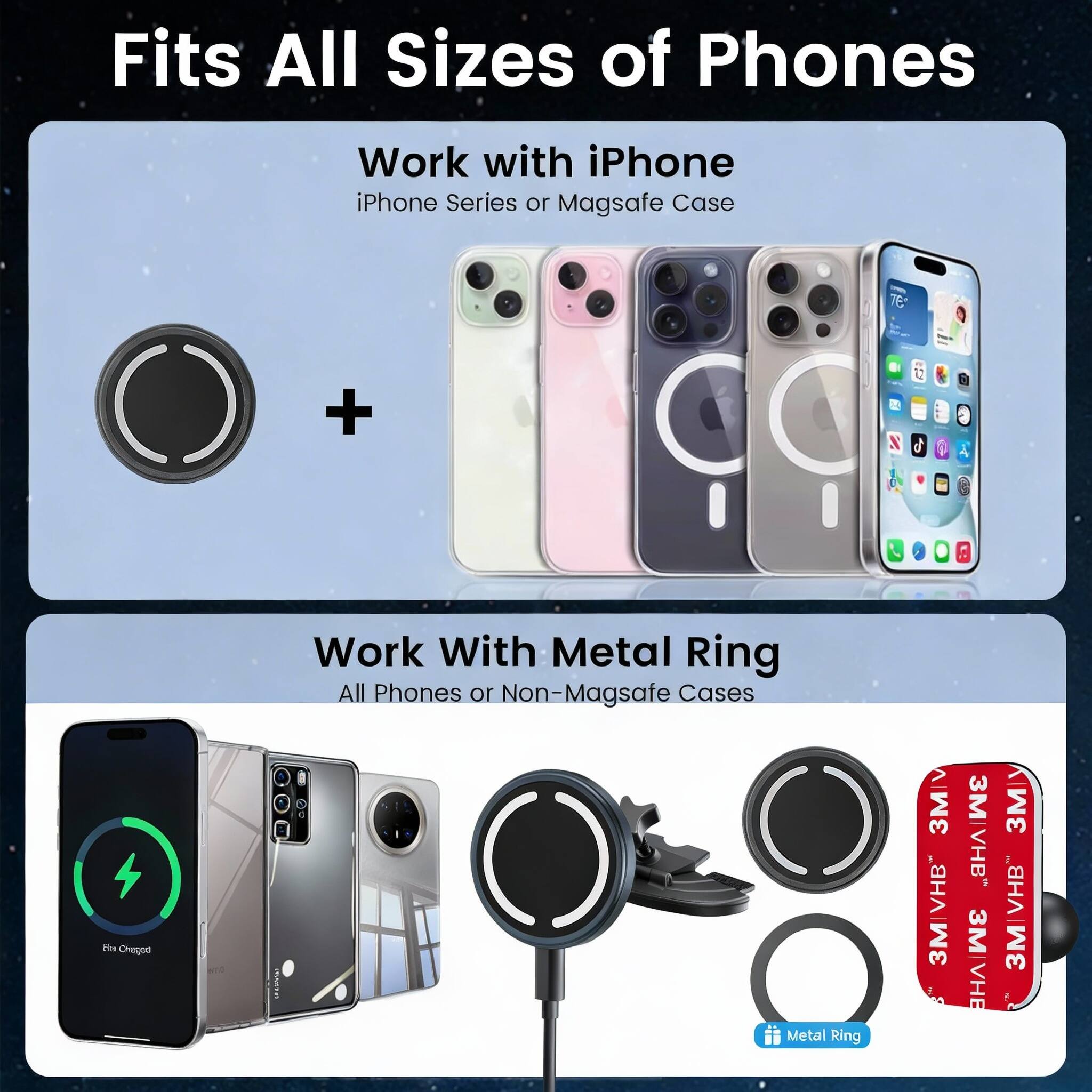 Fits All Sizes of Phones

Work with iPhone
iPhone Series or Magsafe Case

Work With Metal Ring
All Phones or Non-Magsafe Cases

3M VHB
3M VHB
3M VHB
3M VHB