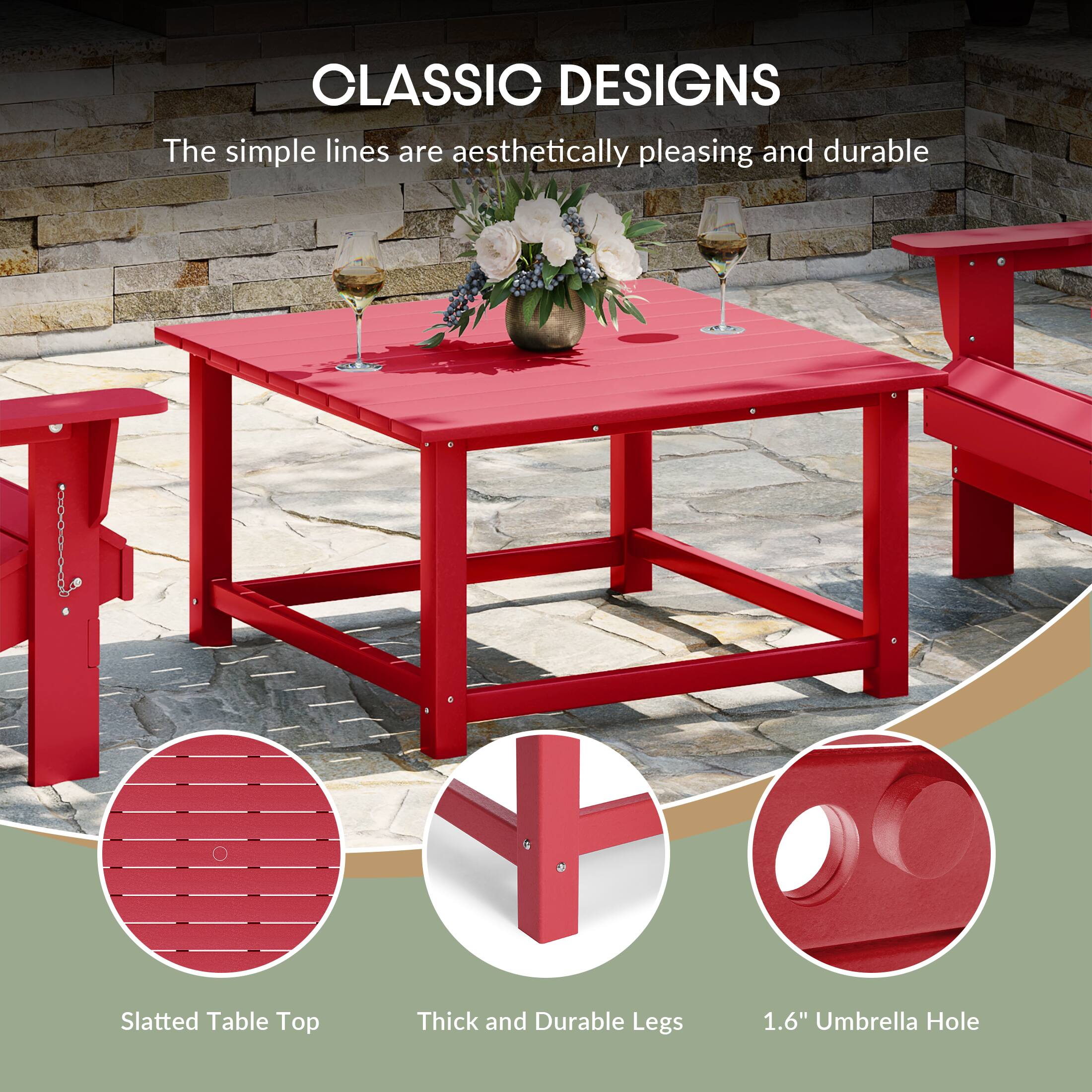 CLASSIC DESIGNS  
The simple lines are aesthetically pleasing and durable  
Slatted Table Top  
Thick and Durable Legs  
1.6" Umbrella Hole
