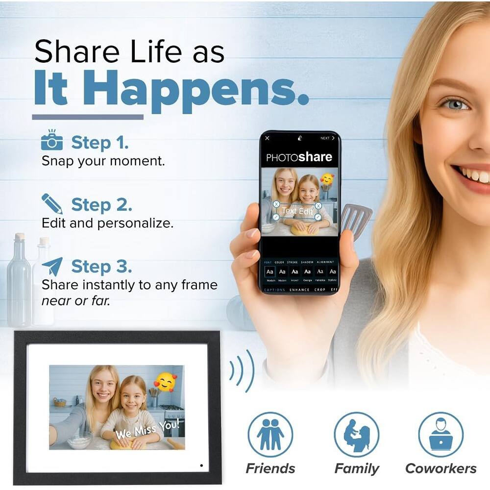 Share Life as It Happens.

Step 1. Snap your moment.

Step 2. Edit and personalize.

Step 3. Share instantly to any frame near or far.

Friends Family Coworkers

We Miss You!