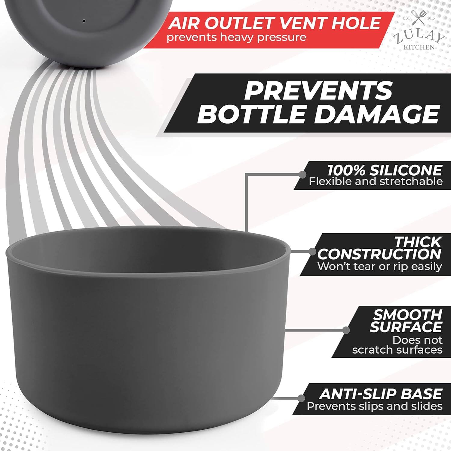 - AIR OUTLET VENT HOLE prevents heavy pressure
- PREVENTS BOTTLE DAMAGE
- 100% SILICONE Flexible and stretchable
- THICK CONSTRUCTION Won't tear or rip easily
- SMOOTH SURFACE Does not scratch surfaces
- ANTI-SLIP BASE Prevents slips and slides