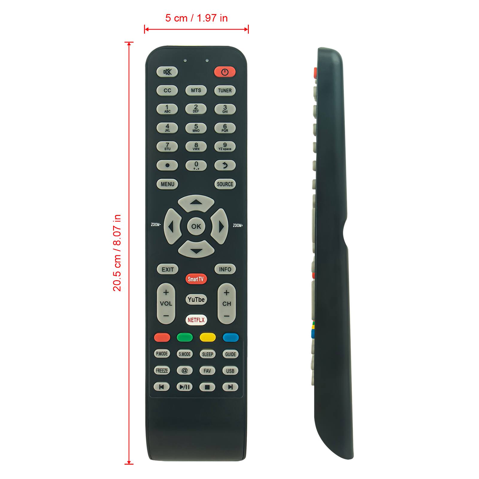 5 cm / 1.97 in  
20.5 cm / 8.07 in  

CC MTS TUNER  
1 AN 2 DEP 3 4 A 5 UN 6 PR 7 8 wa 9 1 S 0  
MENU SOURCE  
EXIT VOL OK  
INFO CH  
Smart TV YouTube  
NETFLIX  
PMODE S.MODE SLEEP GUIDE  
FREEZE FAV USB  
D/II