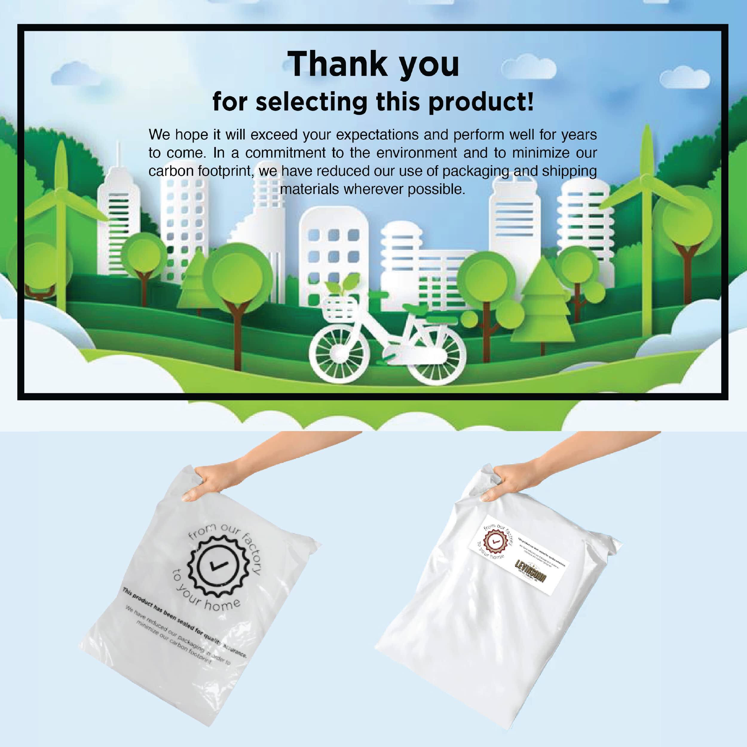 Thank you for selecting this product!  
We hope it will exceed your expectations and perform well for years to come. In a commitment to the environment and to minimize our carbon footprint, we have reduced our use of packaging and shipping materials wherever possible.  

from our factory to your home