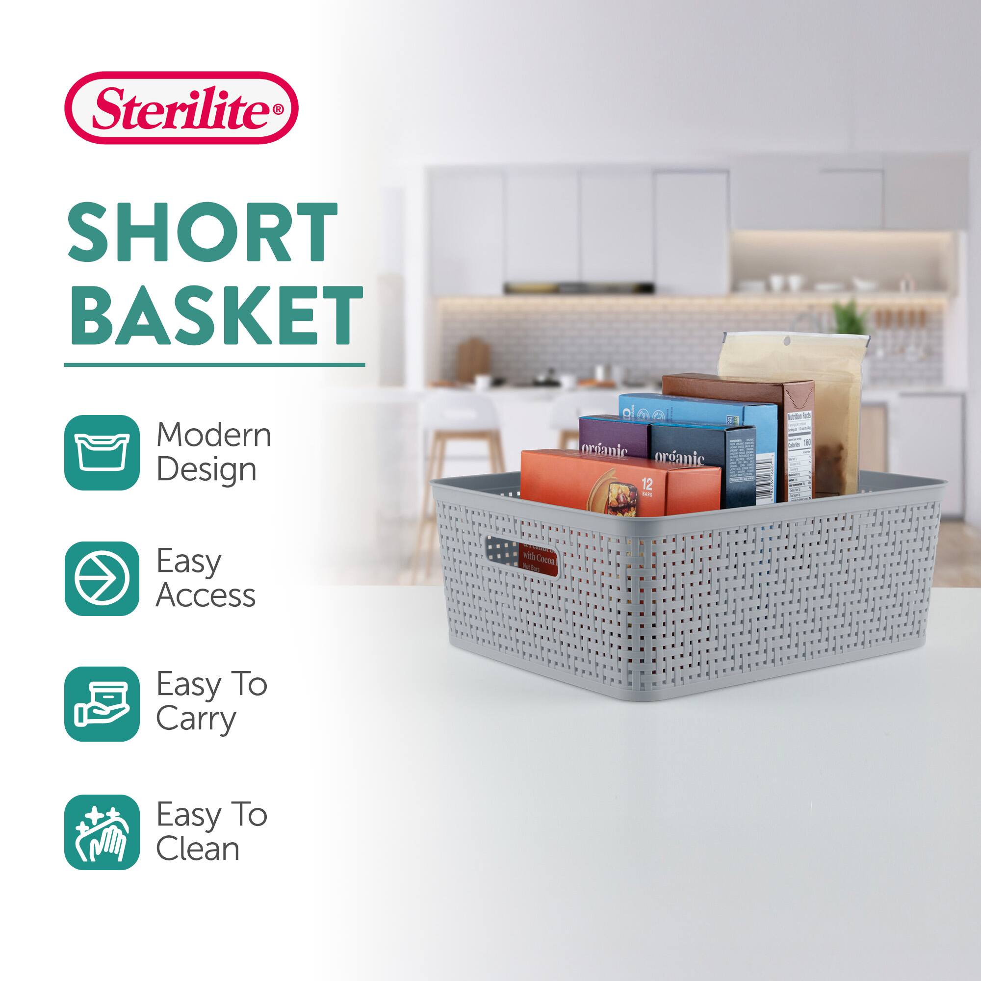 Sterilite®  
SHORT BASKET  

- Modern Design  
- Easy Access  
- Easy To Carry  
- Easy To Clean  

Organic  
Organic  
12