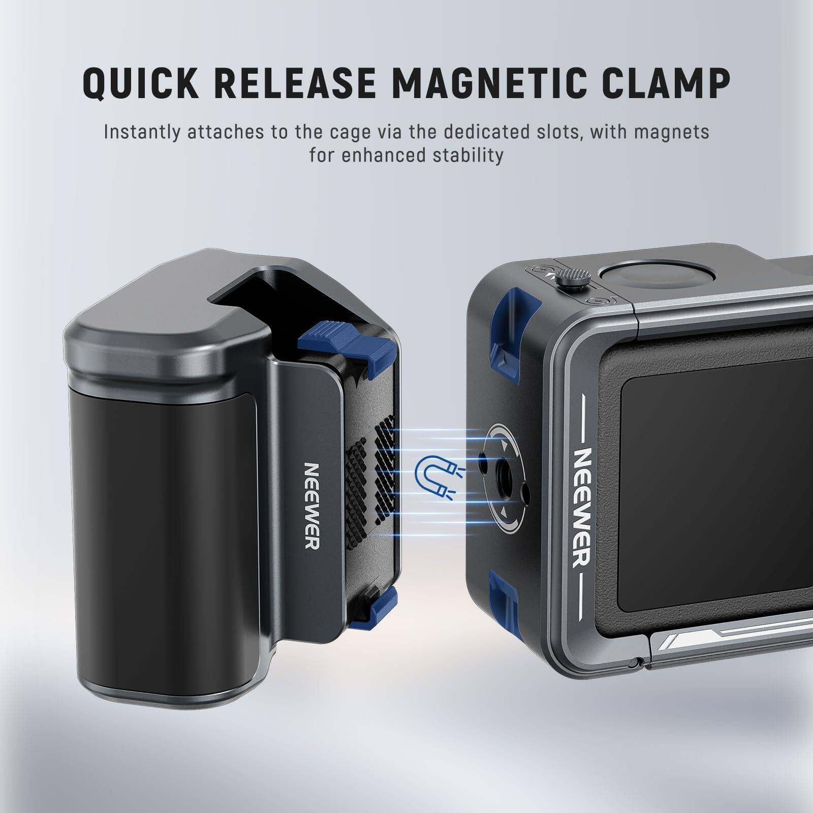 QUICK RELEASE MAGNETIC CLAMP  
Instantly attaches to the cage via the dedicated slots, with magnets for enhanced stability  
NEEWER