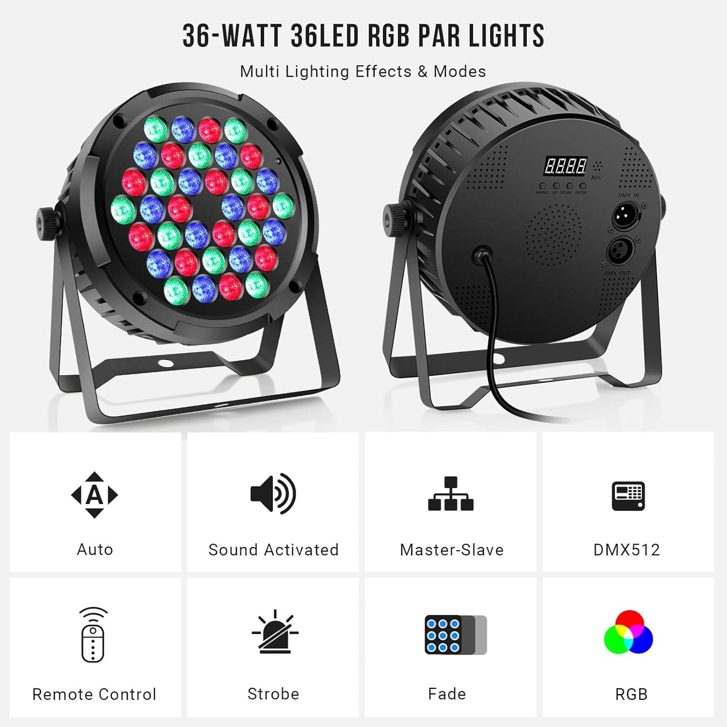 36-WATT 36LED RGB PAR LIGHTS  
Multi Lighting Effects & Modes  

- Auto  
- Sound Activated  
- Master-Slave  
- DMX512  
- Remote Control  
- Strobe  
- Fade  
- RGB