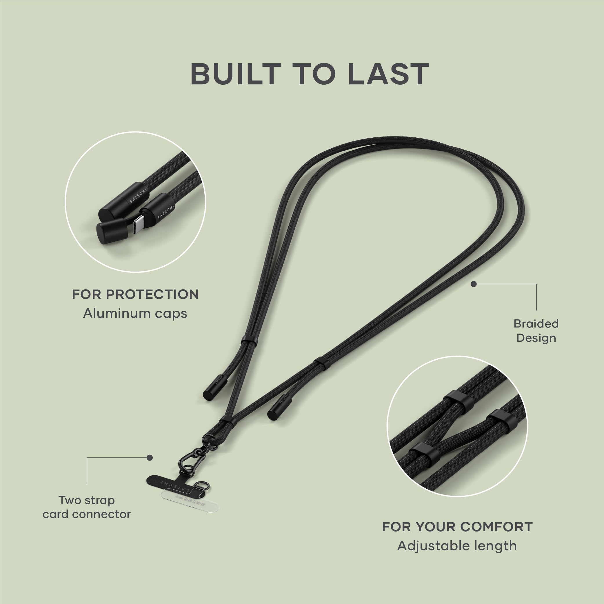 BUILT TO LAST FOR PROTECTION  
- Aluminum caps  
- Braided Design  
- Two strap card connector  

FOR YOUR COMFORT  
- Adjustable length