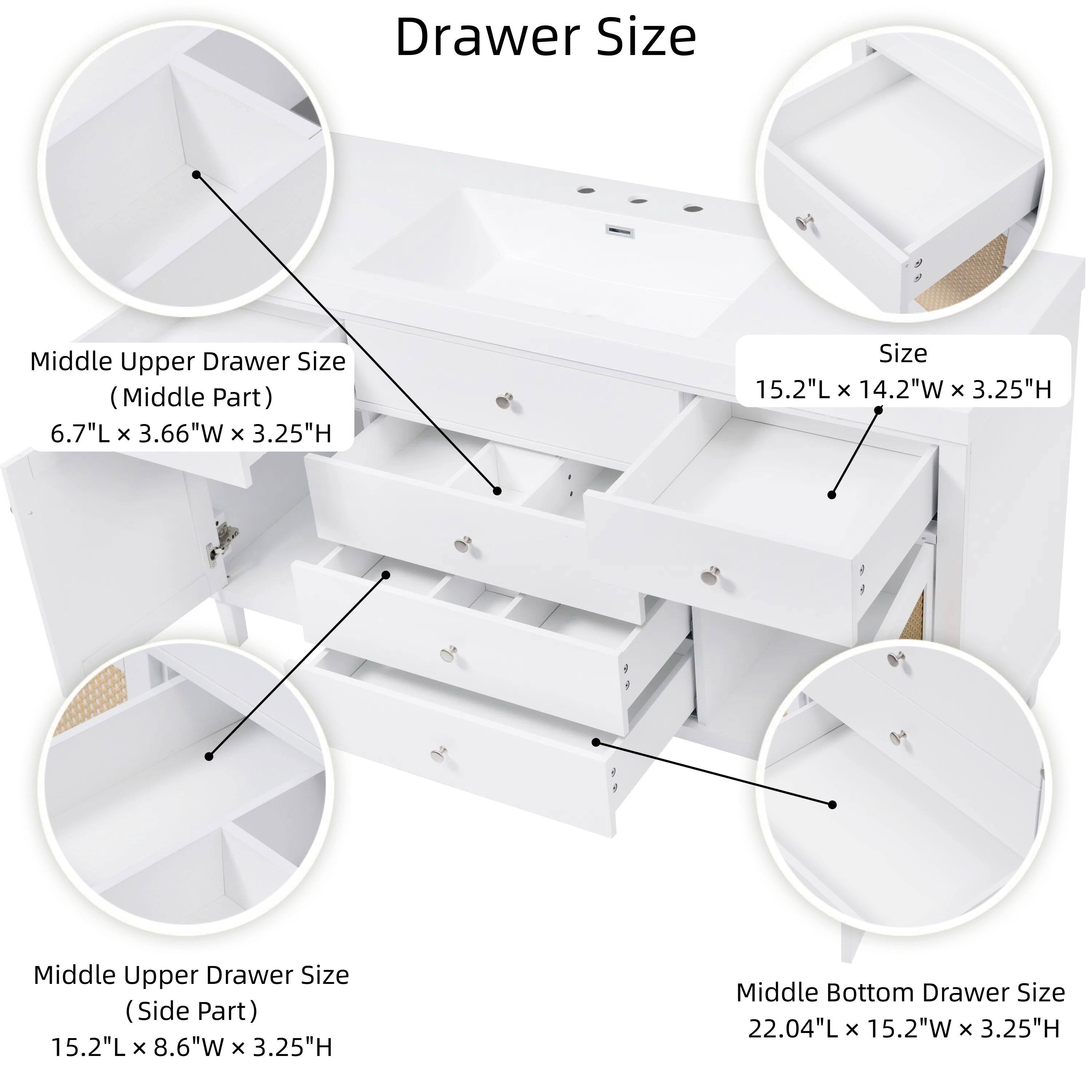 Drawer Size

- Middle Upper Drawer Size (Middle Part)
  - 6.7"L x 3.66"W x 3.25"H

- Middle Upper Drawer Size (Side Part)
  - 15.2"L x 8.6"W x 3.25"H

- Middle Bottom Drawer Size
  - 22.04"L x 15.2"W x 3.25"H

- Size
  - 15.2"L x 14.2"W x 3.25"H