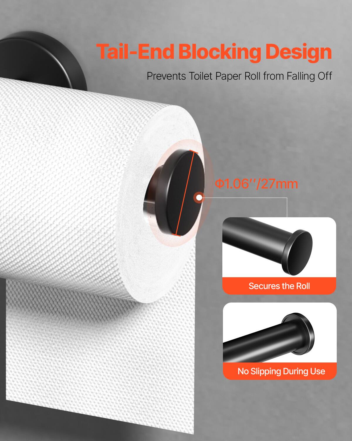 Tail-End Blocking Design  
Prevents Toilet Paper Roll from Falling Off  

1.06"/27mm  
Secures the Roll  
No Slipping During Use