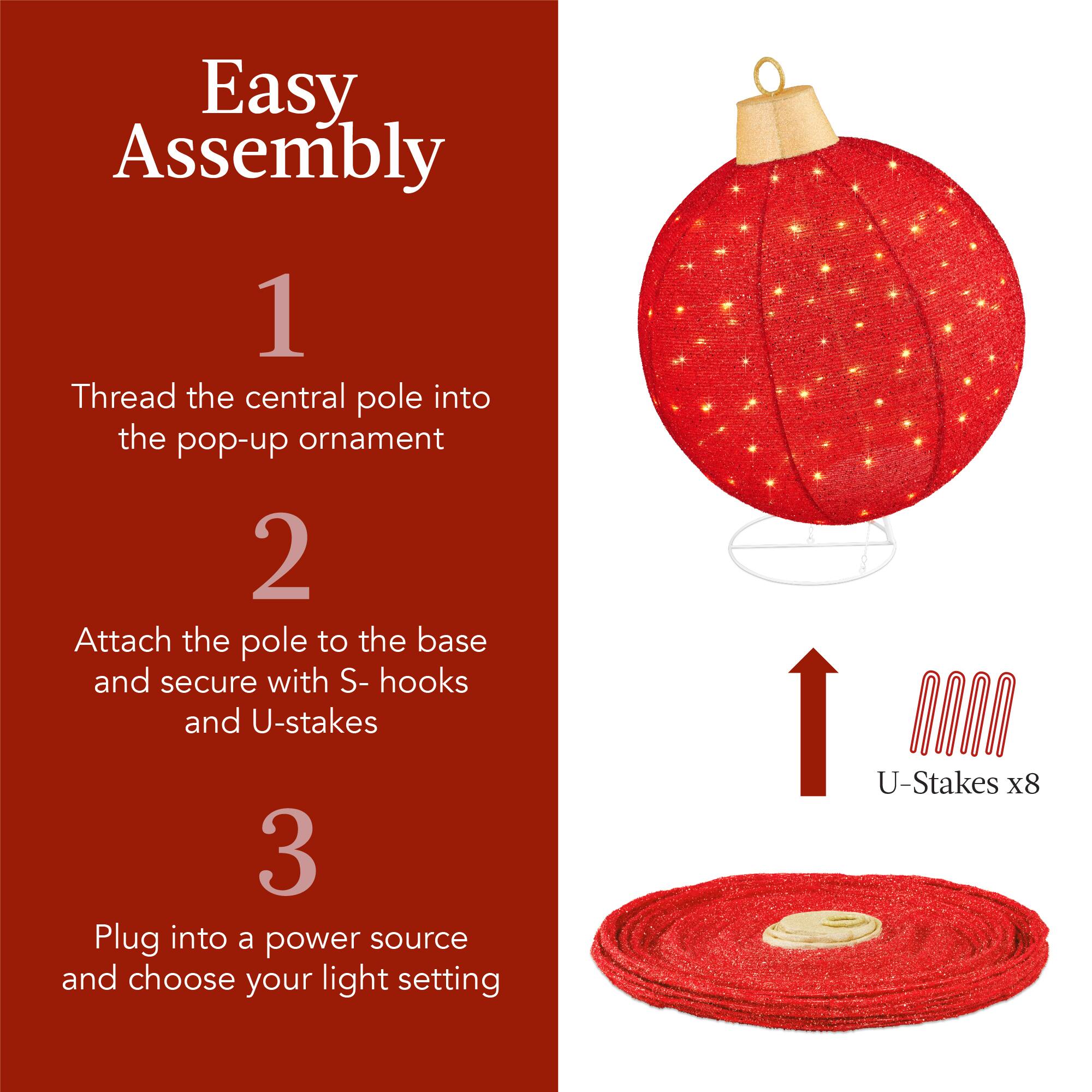 Easy Assembly

1. Thread the central pole into the pop-up ornament

2. Attach the pole to the base and secure with S-hooks and U-stakes

3. Plug into a power source and choose your light setting

U-Stakes x8