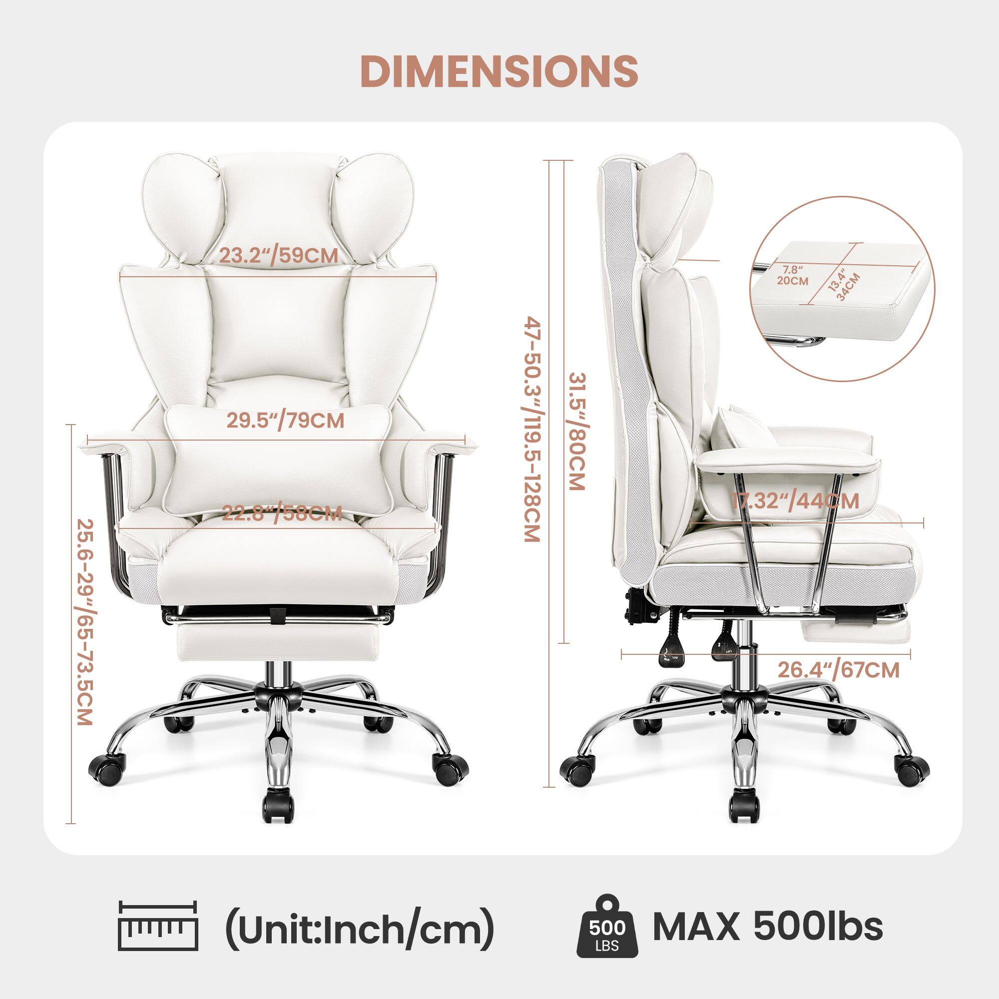 DIMENSIONS 25.6-29"/65-73.5CM 23.2"/59CM 29.5"/79CM 22-81/58CM 47-50.3"/119.5-128CM 31.5"/80CM 7.8 20CM 13.4* 34CM 7.32"/44CM (Unit:Inch/cm) 500 MAX 500lbs LBS
