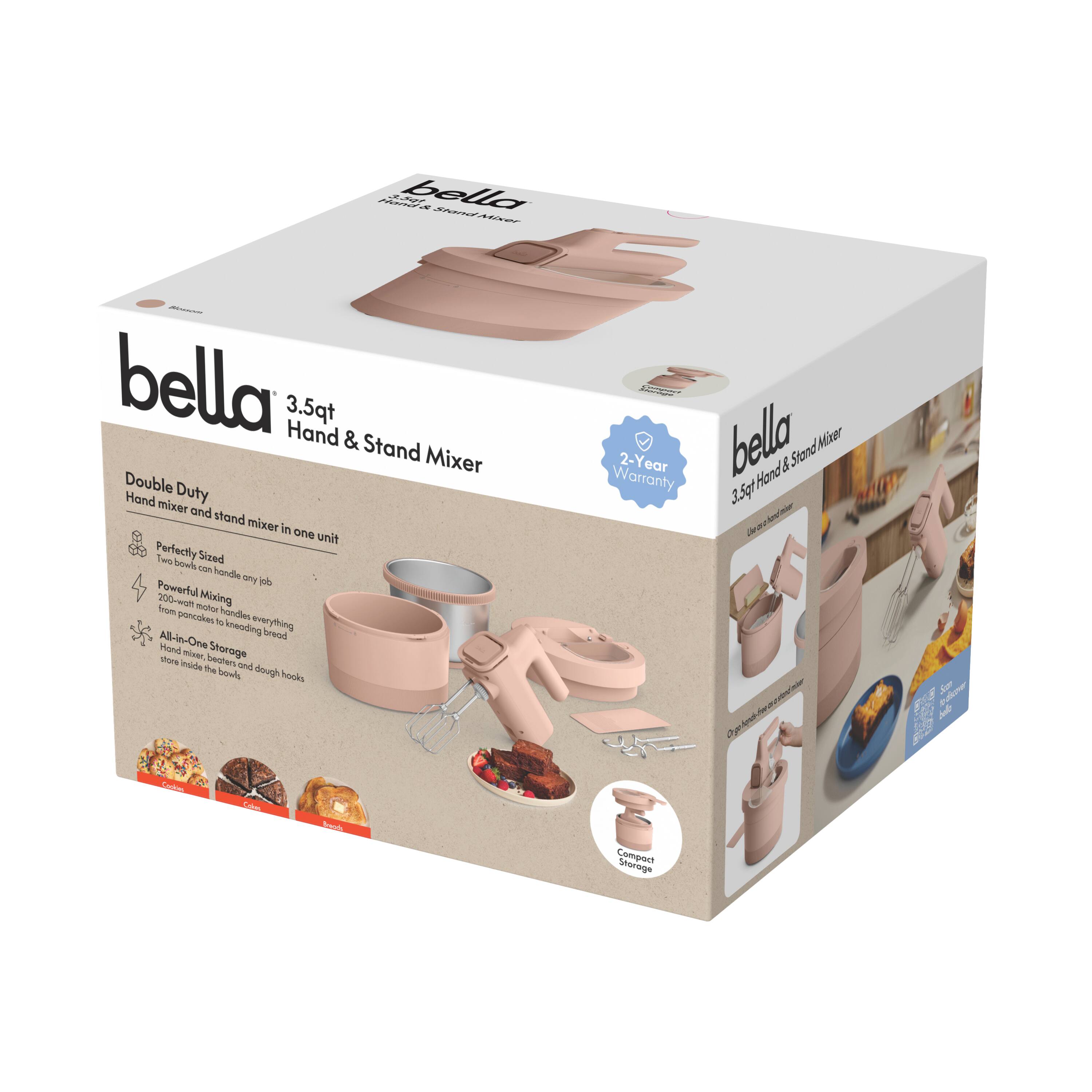 bella 3.5qt Hand & Stand Mixer  
Double Duty  
Hand mixer and stand mixer in one unit  

Perfectly Sized  
The 3.5qt bowl can handle any job  

Powerful Mixing  
From pancakes to kneading bread  

All-in-One Storage  
Slow and silent inside the bowl and dough hooks  

Compact Storage  

2-Year Warranty  

bella 3.5qt Hand & Stand Mixer