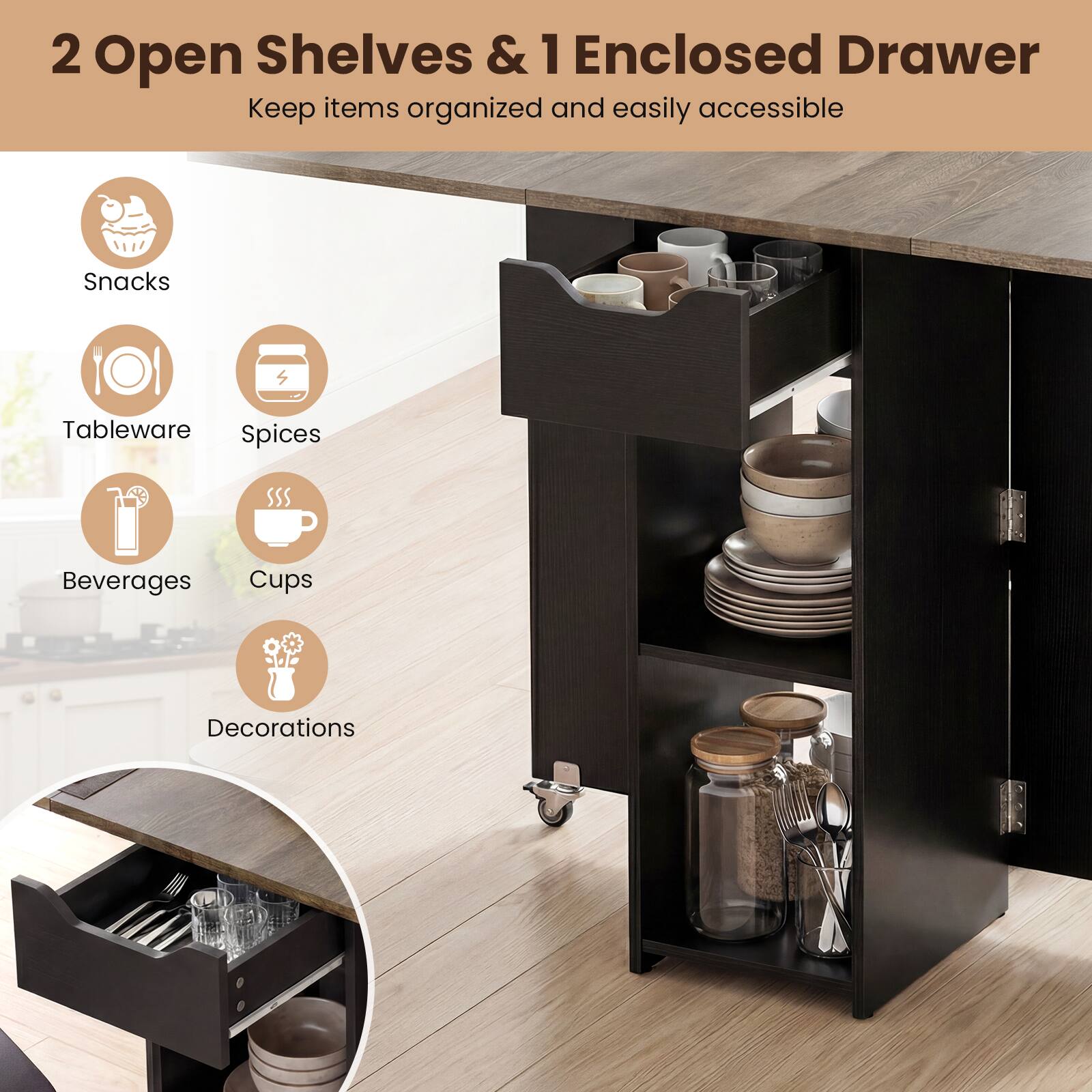 2 Open Shelves & 1 Enclosed Drawer  
Keep items organized and easily accessible  

- Snacks  
- Tableware  
- Spices  
- Beverages  
- Cups  
- Decorations
