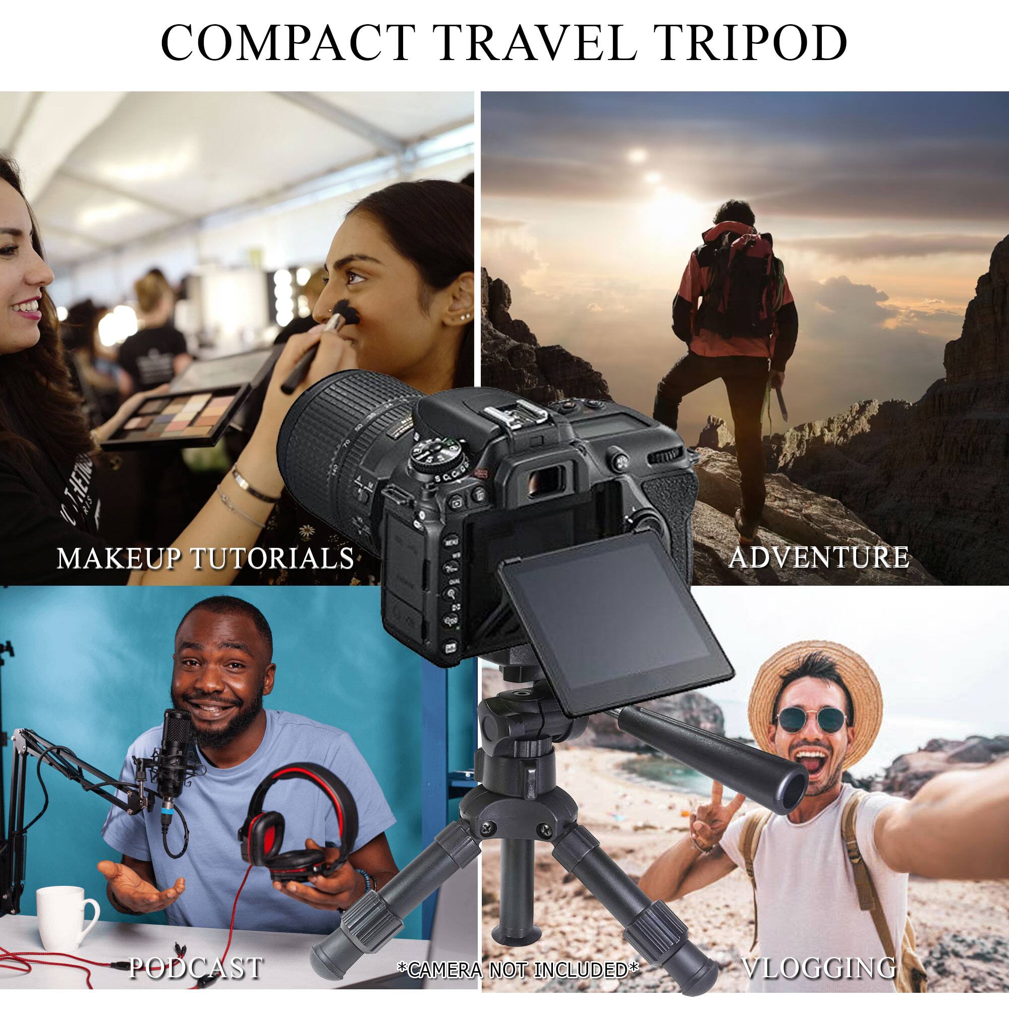 COMPACT TRAVEL TRIPOD

MAKEUP TUTORIALS

ADVENTURE

PODCAST

VLOGGING

*CAMERA NOT INCLUDED*