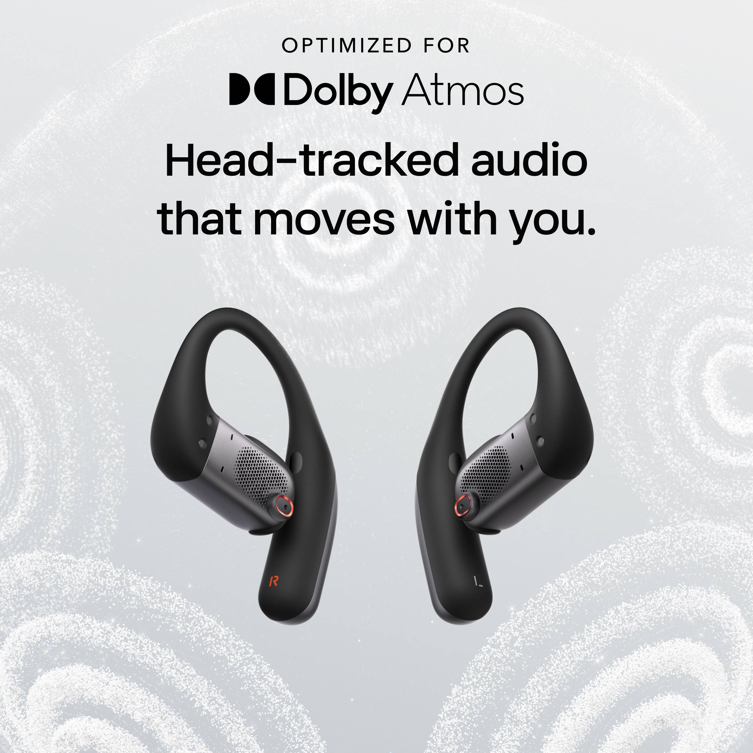 OPTIMIZED FOR  
Dolby Atmos  
Head-tracked audio that moves with you.
