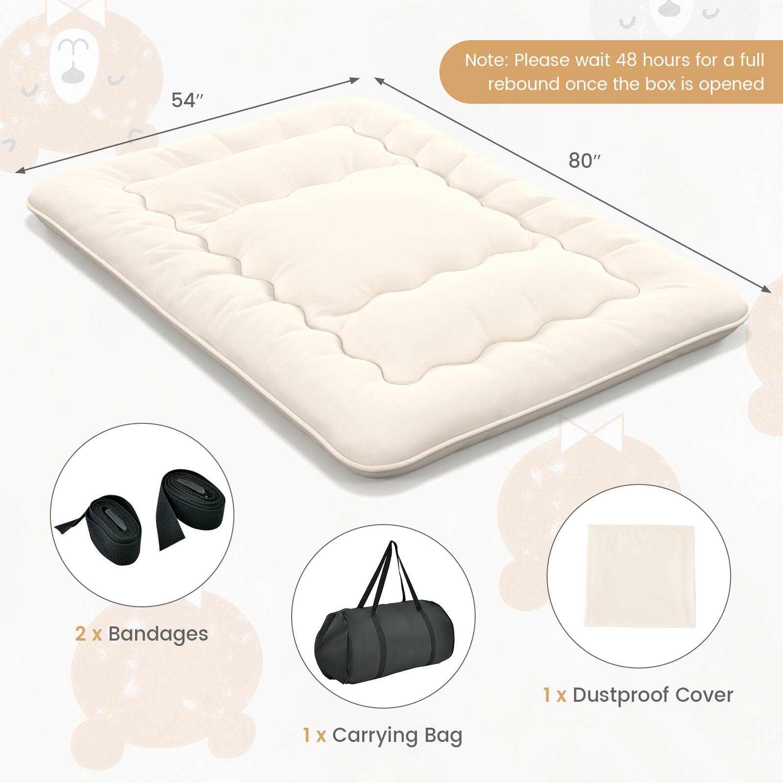 54" x 80"

Note: Please wait 48 hours for a full rebound once the box is opened

2 x Bandages  
1 x Carrying Bag  
1 x Dustproof Cover