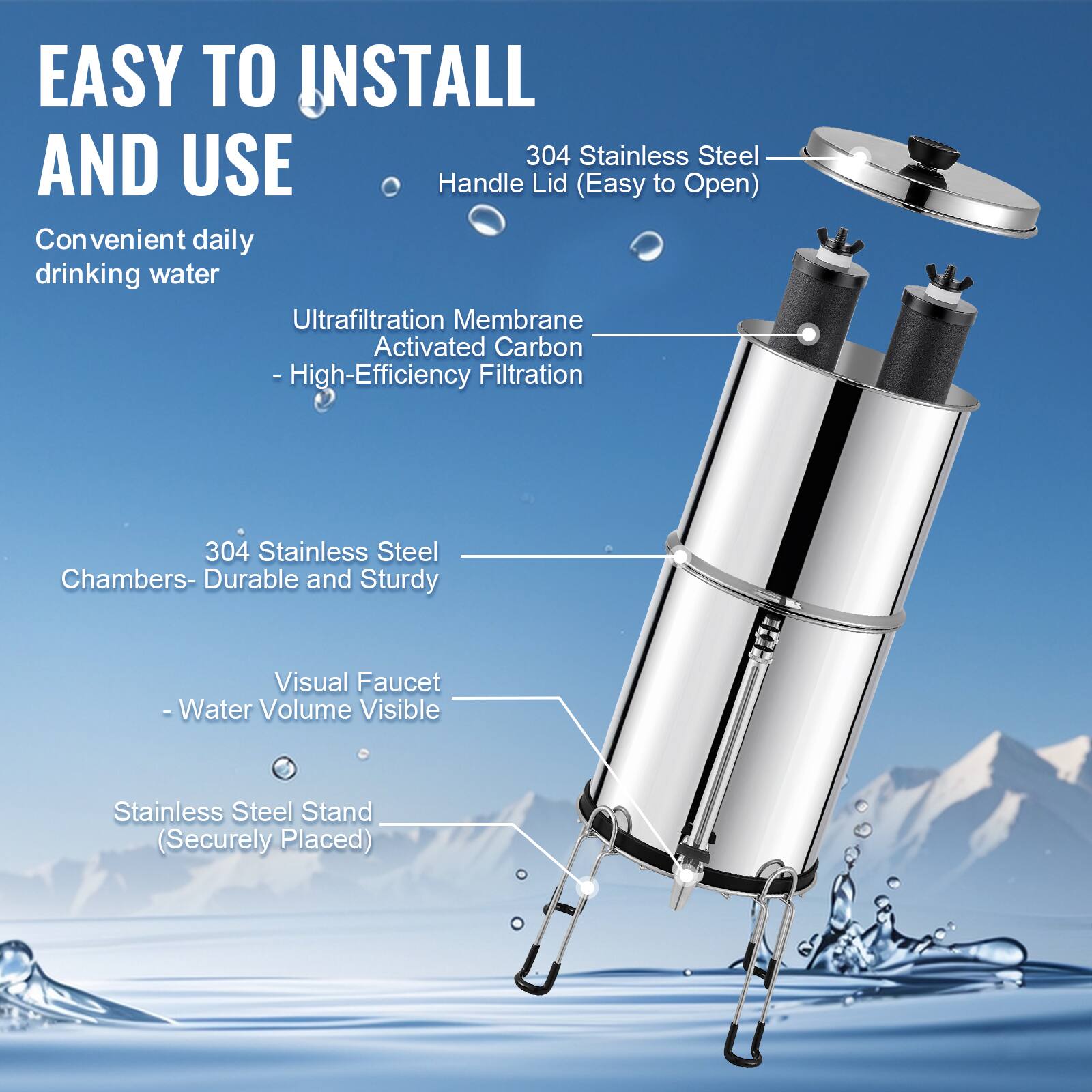 EASY TO INSTALL AND USE

Convenient daily drinking water

304 Stainless Steel Handle Lid (Easy to Open)

Ultrafiltration Membrane Activated Carbon - High-Efficiency Filtration

304 Stainless Steel Chambers - Durable and Sturdy

Visual Faucet - Water Volume Visible

Stainless Steel Stand (Securely Placed)