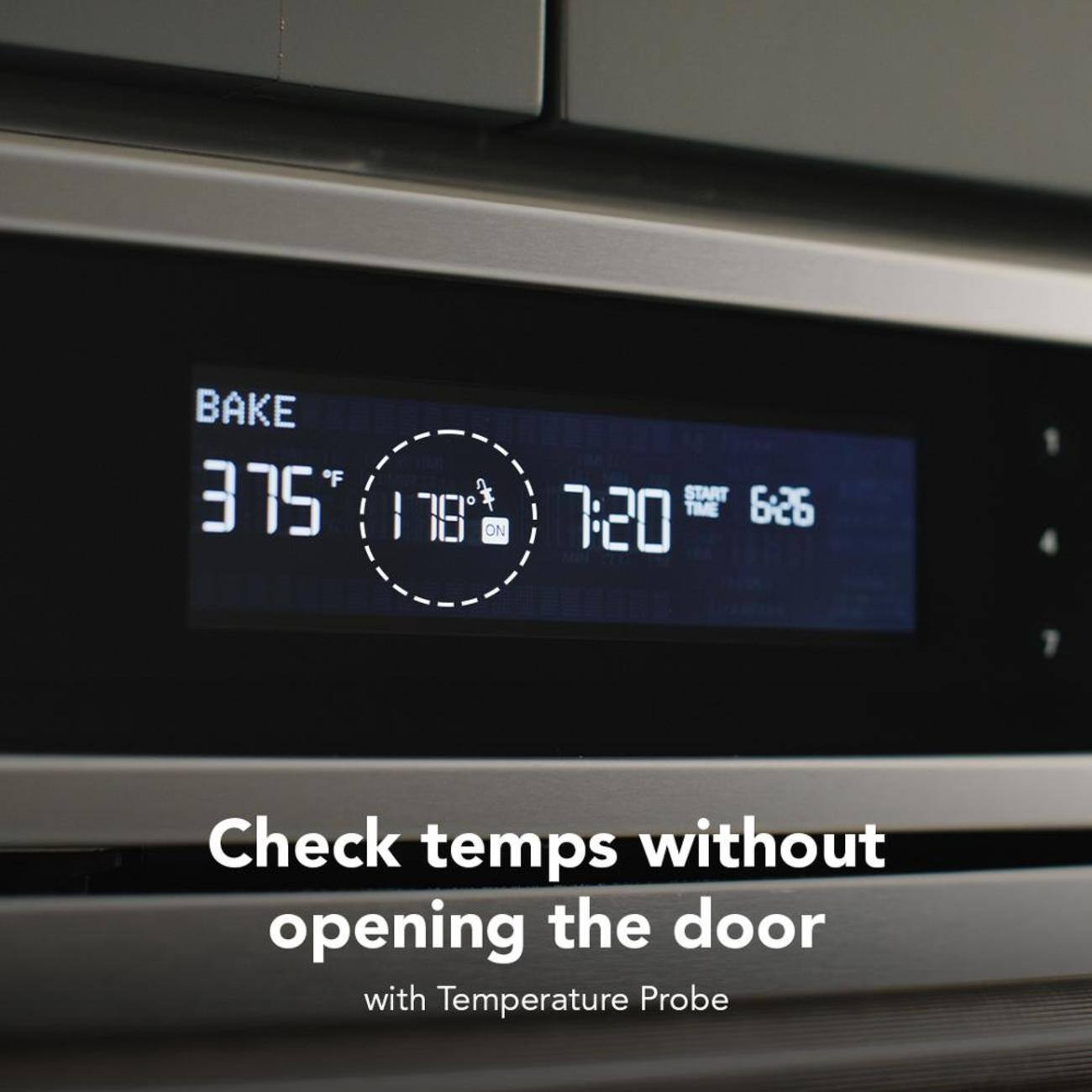 BAKE 375°F  
178°C  
7:20  
START TIME 6:26  

Check temps without opening the door  
with Temperature Probe
