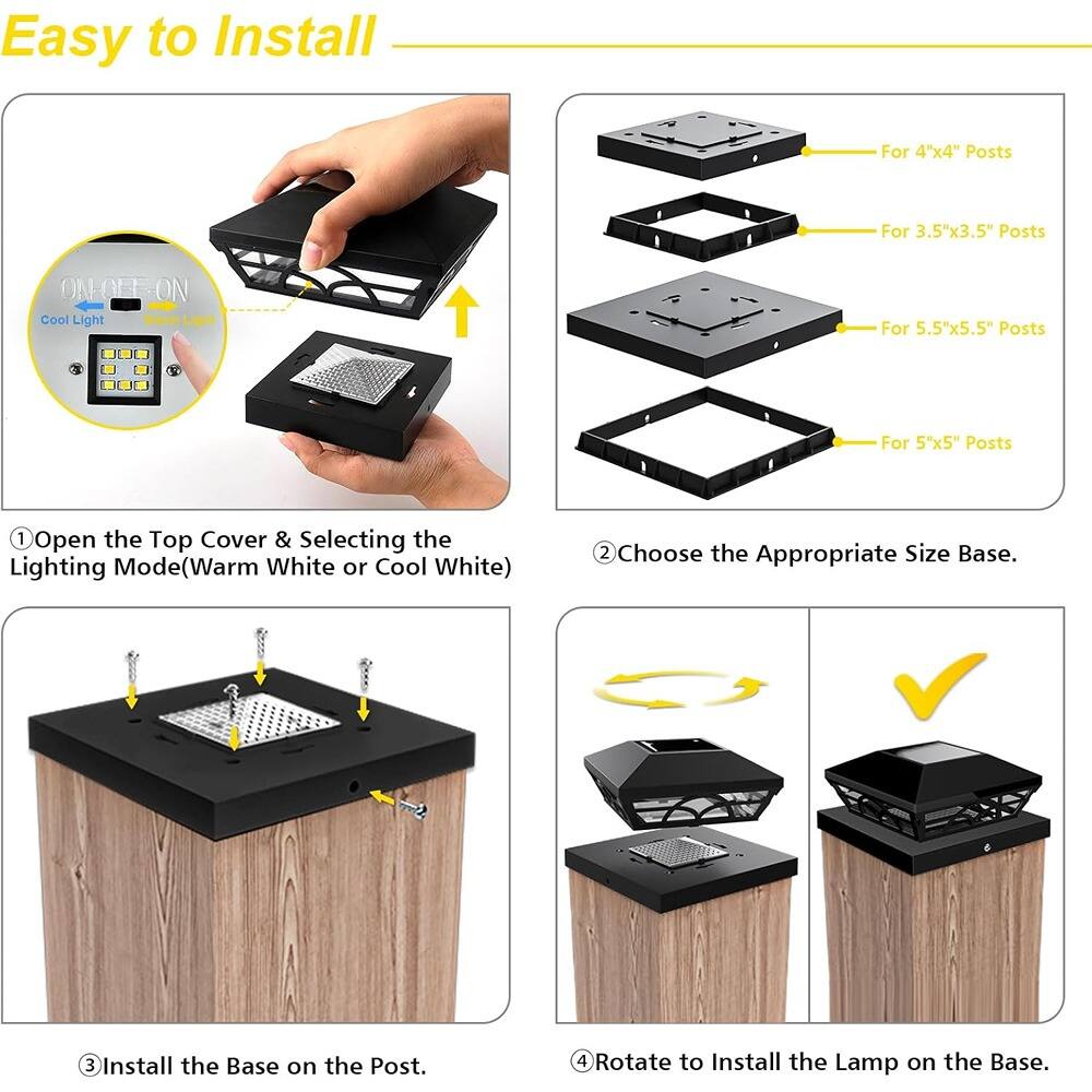 Easy to Install

1. Open the Top Cover & Selecting the Lighting Mode (Warm White or Cool White)
2. Choose the Appropriate Size Base.
   - For 4"x4" Posts
   - For 3.5"x3.5" Posts
   - For 5.5"x5.5" Posts
   - For 5"x5" Posts
3. Install the Base on the Post.
4. Rotate to Install the Lamp on the Base.