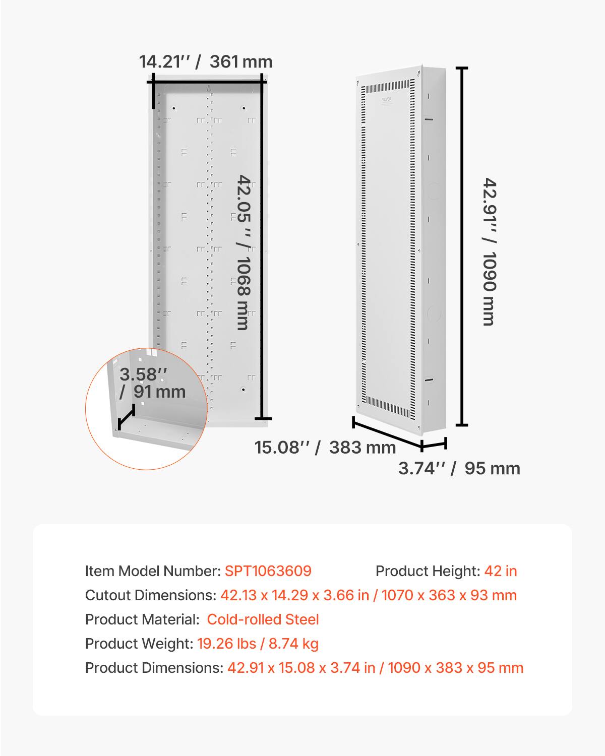 14.21" / 361 mm  
42.05" / 1068 mm  
42.91" / 1090 mm  
3.58" / 91 mm  
15.08" / 383 mm  
3.74" / 95 mm  

Item Model Number: SPT1063609  
Product Height: 42 in  
Cutout Dimensions: 42.13 x 14.29 x 3.66 in / 1070 x 363 x 93 mm  
Product Material: Cold-rolled Steel  
Product Weight: 19.26 lbs / 8.74 kg  
Product Dimensions: 42.91 x 15.08 x 3.74 in / 1090 x 383 x 95 mm