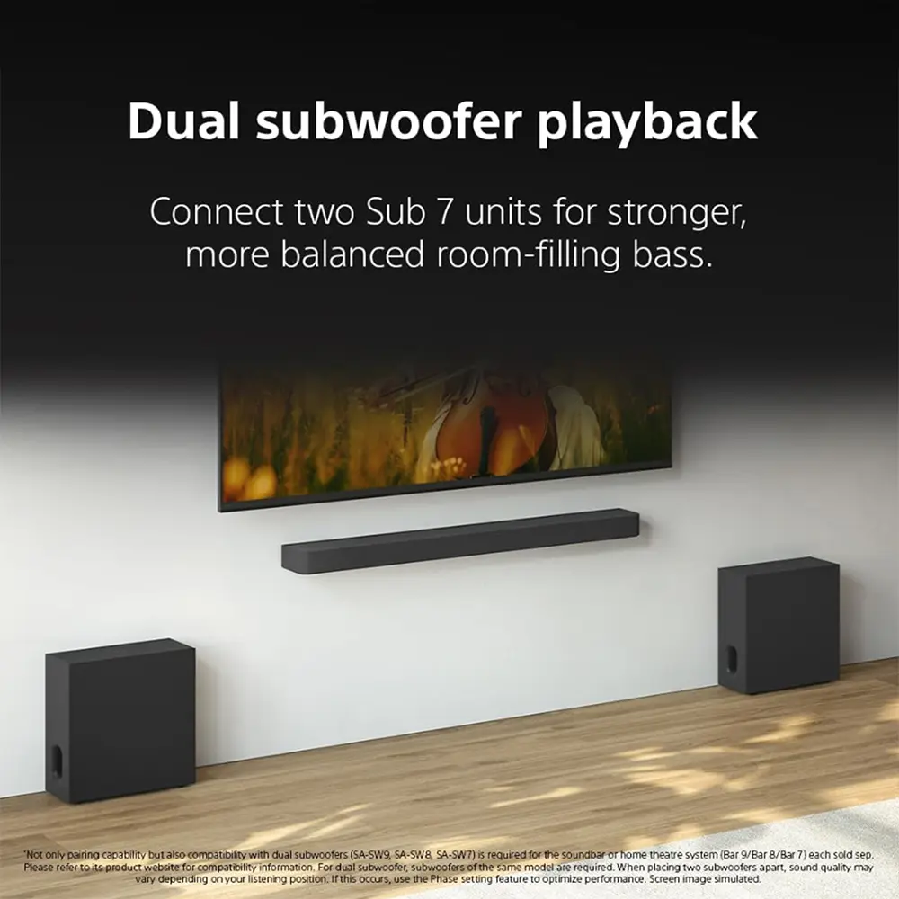 Dual subwoofer playback

Connect two Sub 7 units for stronger, more balanced room-filling bass.

"Not only pairing capability but also compatibility with dual subwoofers (SA-SW9, SA-SW8, SA-SW7) is required for the soundbar or home theatre system (Bar 9/Bar 8/Bar 7) each sold separately. For dual subwoofers of the same model are required. When placing two subwoofers apart, sound quality may vary depending on your listening position. If this occurs, use the Phase setting feature to optimize performance. Screen image simulated."