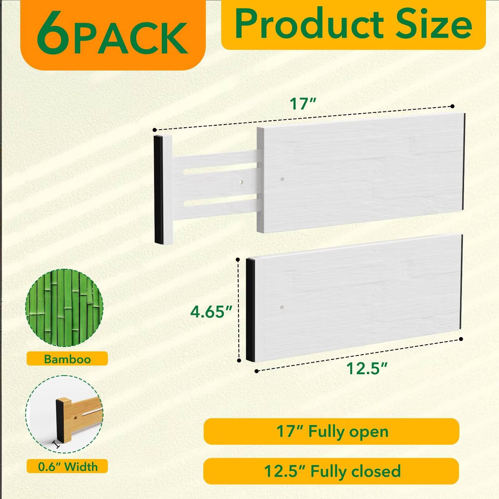 6PACK  
Product Size  
17"  
4.65"  
Bamboo  
12.5"  
0.6" Width  
17" Fully open  
12.5" Fully closed