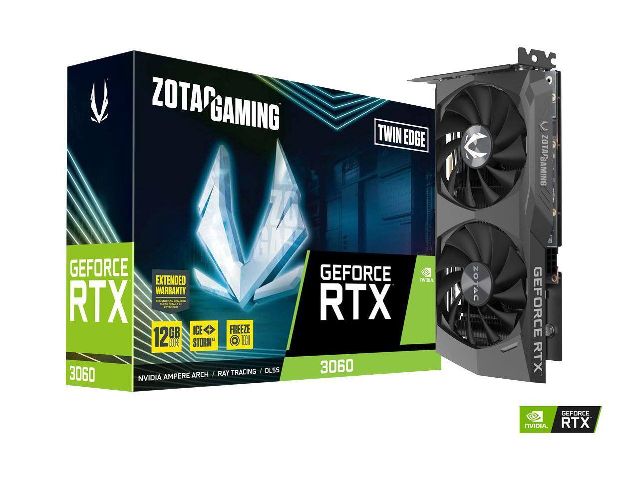 ZOTAC GAMING  
TWIN EDGE  
GEFORCE RTX 3060  
12GB  
ICE STORM™  
EXTENDED WARRANTY  
FREEZE TECH  
NVIDIA AMPERE ARCH  
RAY TRACING / DLSS