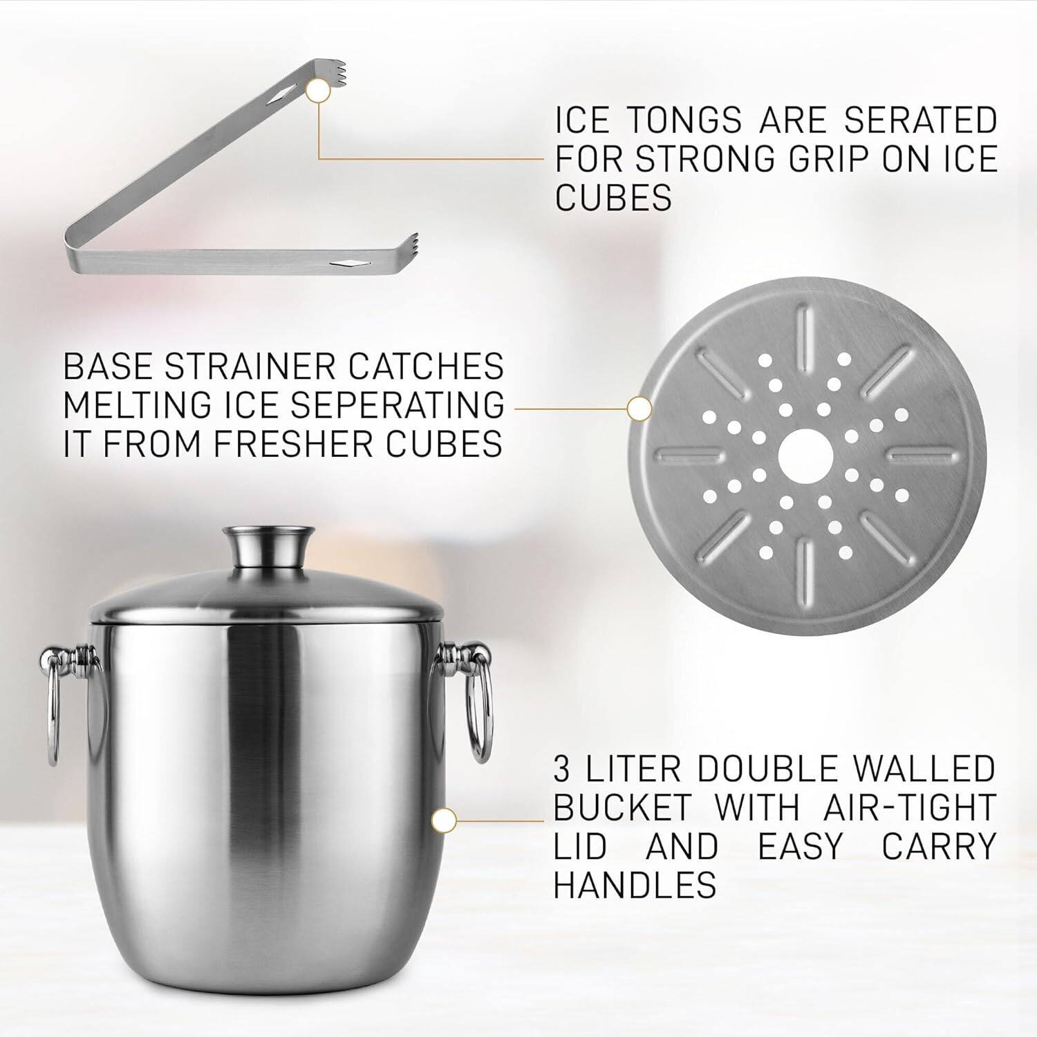 ICE TONGS ARE SERATED FOR STRONG GRIP ON ICE CUBES
BASE STRAINER CATCHES MELTING ICE SEPERATING IT FROM FRESHER CUBES
3 LITER DOUBLE WALLED BUCKET WITH AIR-TIGHT LID AND EASY CARRY HANDLES
