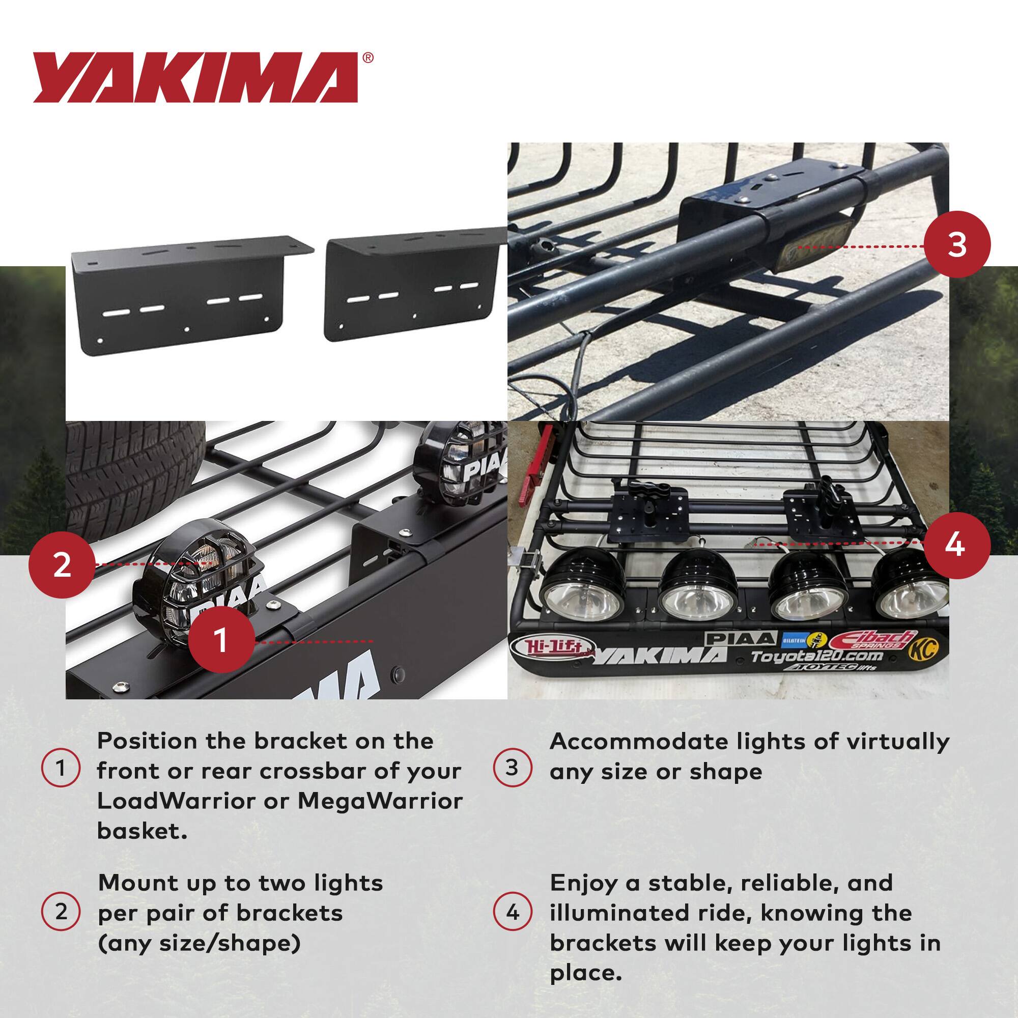 1. Position the bracket on the front or rear crossbar of your LoadWarrior or MegaWarrior basket.

2. Mount up to two lights per pair of brackets (any size/shape).

3. Accommodate lights of virtually any size or shape.

4. Enjoy a stable, reliable, and illuminated ride, knowing the brackets will keep your lights in place.